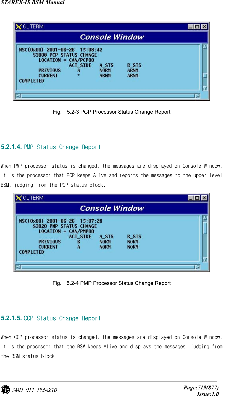 STAREX-IS BSM Manual     Page:719(877)Issue:1.0SMD-011-PMA210  Fig.    5.2-3 PCP Processor Status Change Report   5.2.1.4. PMP Status Change Report  When PMP processor status is changed, the messages are displayed on Console Window. It is the processor that PCP keeps Alive and reports the messages to the upper level BSM, judging from the PCP status block.  Fig.    5.2-4 PMP Processor Status Change Report   5.2.1.5. CCP Status Change Report  When CCP processor status is changed, the messages are displayed on Console Window. It is the processor that the BSM keeps Alive and displays the messages, judging from the BSM status block. 