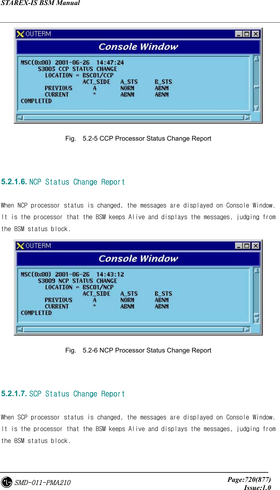 STAREX-IS BSM Manual     Page:720(877)Issue:1.0SMD-011-PMA210  Fig.    5.2-5 CCP Processor Status Change Report   5.2.1.6. NCP Status Change Report  When NCP processor status is changed, the messages are displayed on Console Window. It is the processor that the BSM keeps Alive and displays the messages, judging from the BSM status block.  Fig.    5.2-6 NCP Processor Status Change Report   5.2.1.7. SCP Status Change Report  When SCP processor status is changed, the messages are displayed on Console Window. It is the processor that the BSM keeps Alive and displays the messages, judging from the BSM status block. 
