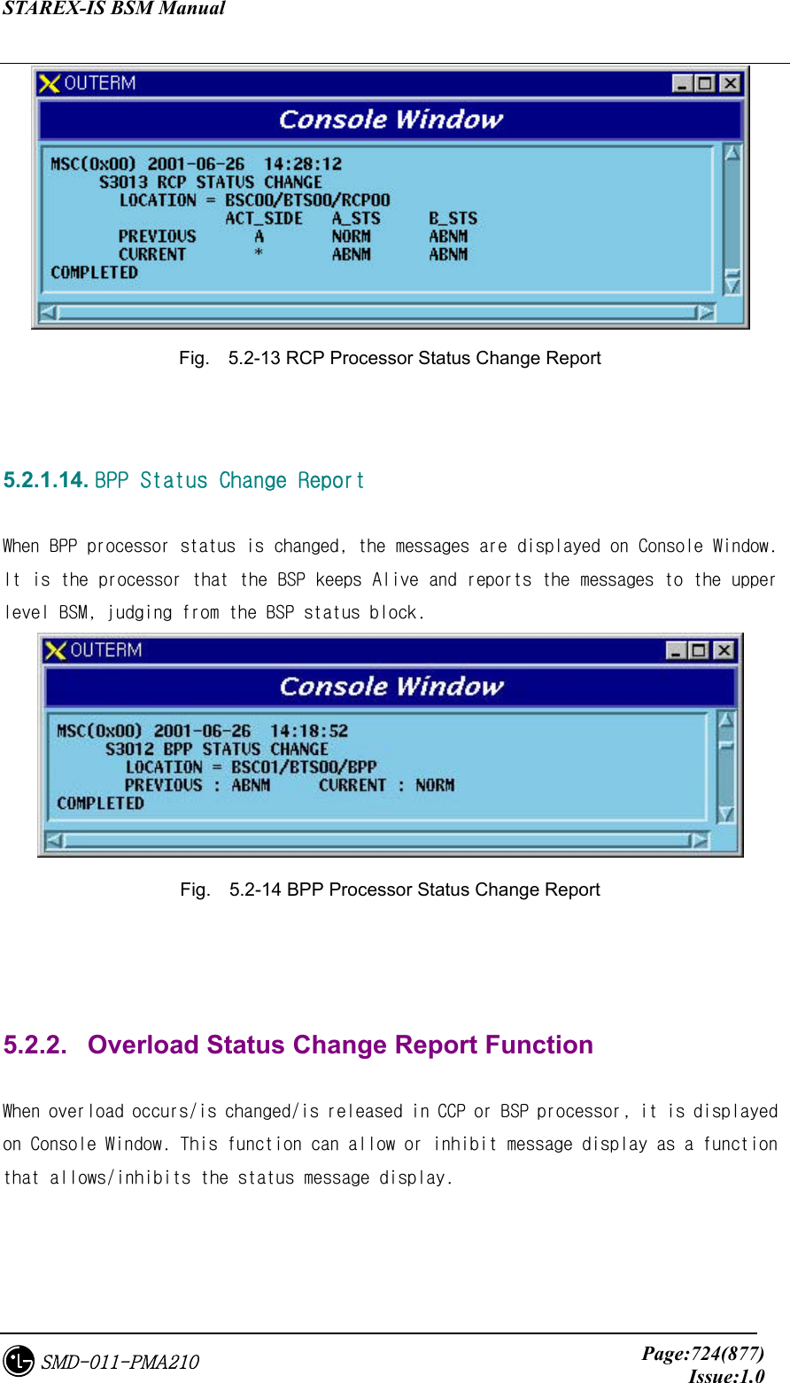 STAREX-IS BSM Manual     Page:724(877)Issue:1.0SMD-011-PMA210  Fig.    5.2-13 RCP Processor Status Change Report   5.2.1.14. BPP Status Change Report  When BPP processor status is changed, the messages are displayed on Console Window. It is the processor that the BSP keeps Alive and reports the messages to the upper level BSM, judging from the BSP status block.  Fig.    5.2-14 BPP Processor Status Change Report    5.2.2.   Overload Status Change Report Function  When overload occurs/is changed/is released in CCP or BSP processor, it is displayed  on Console Window. This function can allow or inhibit message display as a function that allows/inhibits the status message display.   