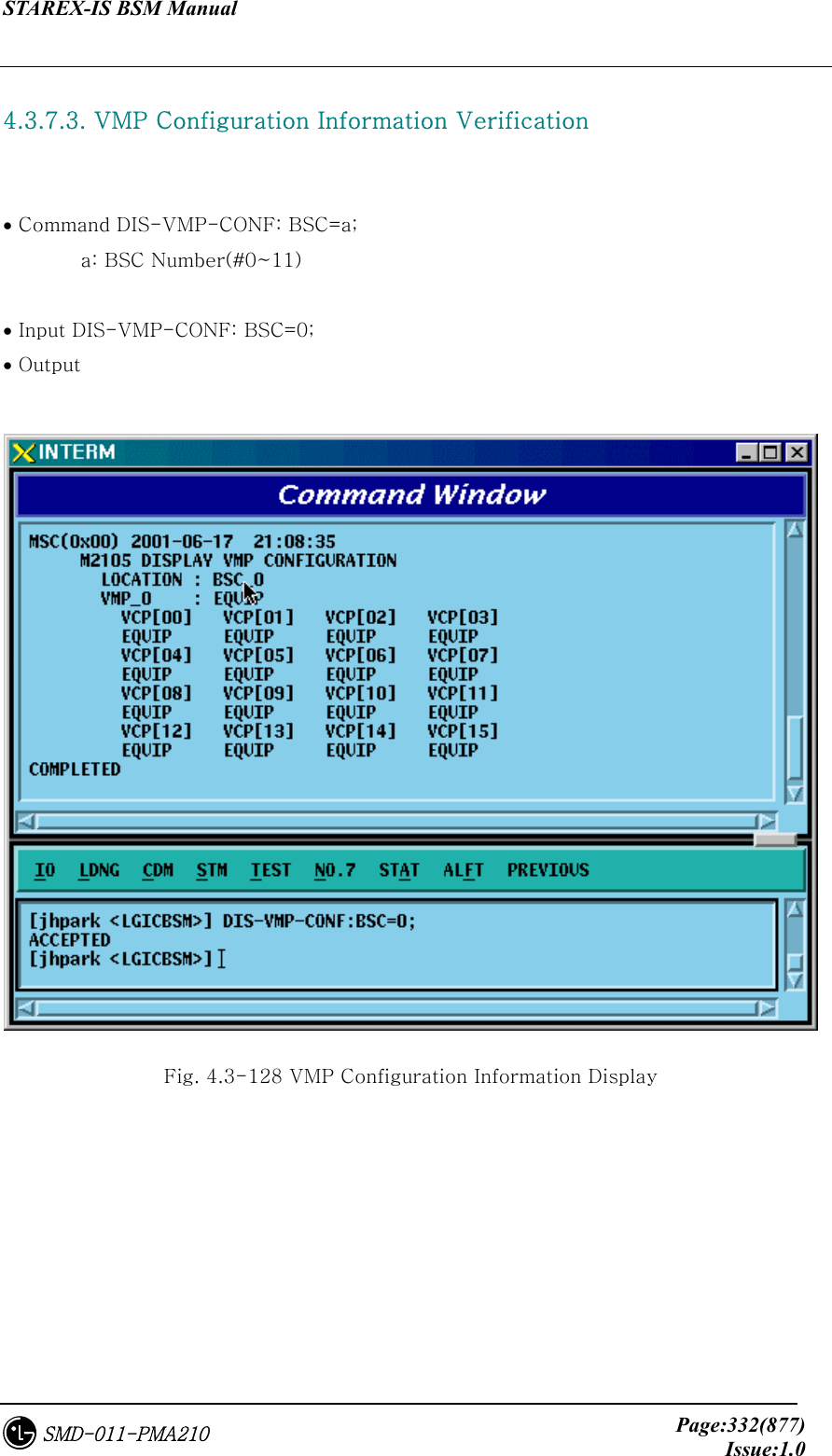 STAREX-IS BSM Manual     Page:332(877)Issue:1.0SMD-011-PMA210  4.3.7.3. VMP Configuration Information Verification   • Command DIS-VMP-CONF: BSC=a;     a: BSC Number(#0~11)  • Input DIS-VMP-CONF: BSC=0; • Output   Fig. 4.3-128 VMP Configuration Information Display 