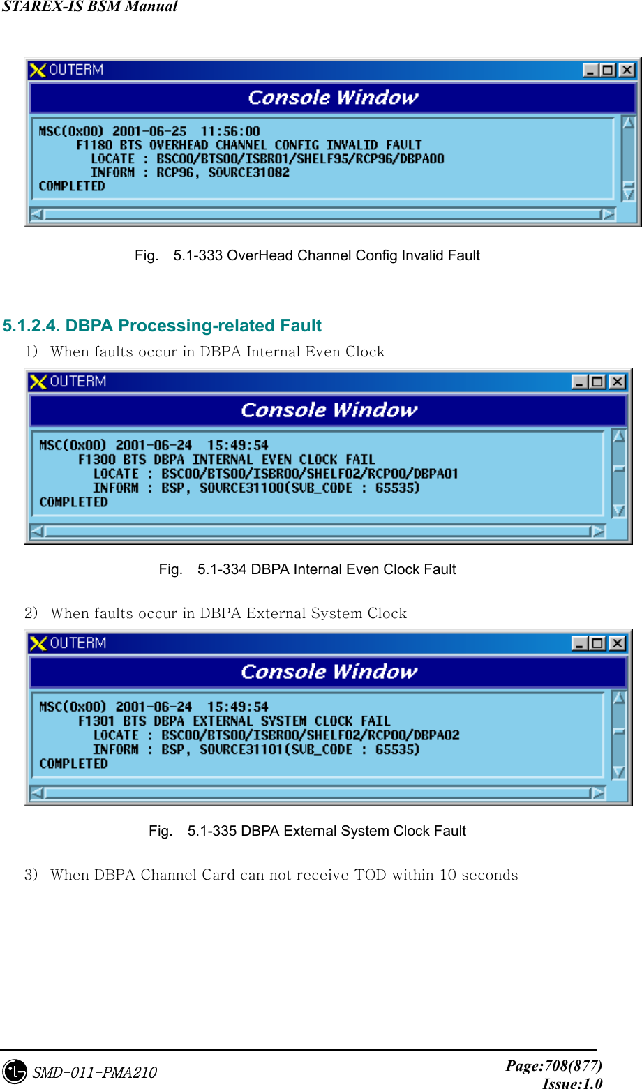 STAREX-IS BSM Manual     Page:708(877)Issue:1.0SMD-011-PMA210  Fig.    5.1-333 OverHead Channel Config Invalid Fault  5.1.2.4. DBPA Processing-related Fault 1)  When faults occur in DBPA Internal Even Clock  Fig.    5.1-334 DBPA Internal Even Clock Fault 2)  When faults occur in DBPA External System Clock  Fig.    5.1-335 DBPA External System Clock Fault 3)  When DBPA Channel Card can not receive TOD within 10 seconds 