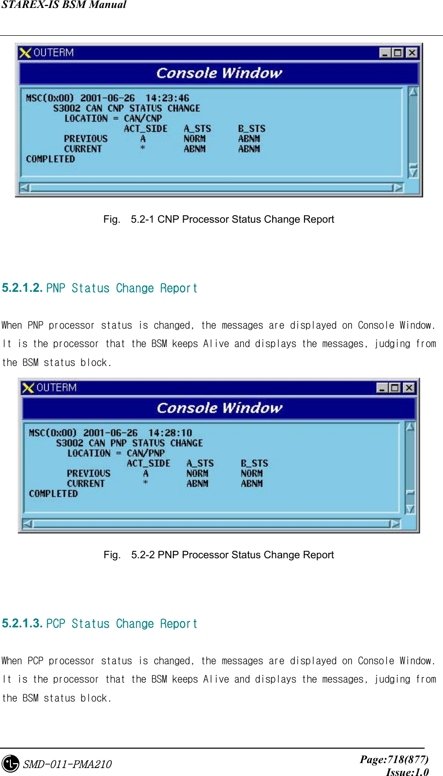 STAREX-IS BSM Manual     Page:718(877)Issue:1.0SMD-011-PMA210  Fig.    5.2-1 CNP Processor Status Change Report   5.2.1.2. PNP Status Change Report  When PNP processor status is changed, the messages are displayed on Console Window. It is the processor that the BSM keeps Alive and displays the messages, judging from the BSM status block.  Fig.    5.2-2 PNP Processor Status Change Report   5.2.1.3. PCP Status Change Report  When PCP processor status is changed, the messages are displayed on Console Window. It is the processor that the BSM keeps Alive and displays the messages, judging from the BSM status block. 