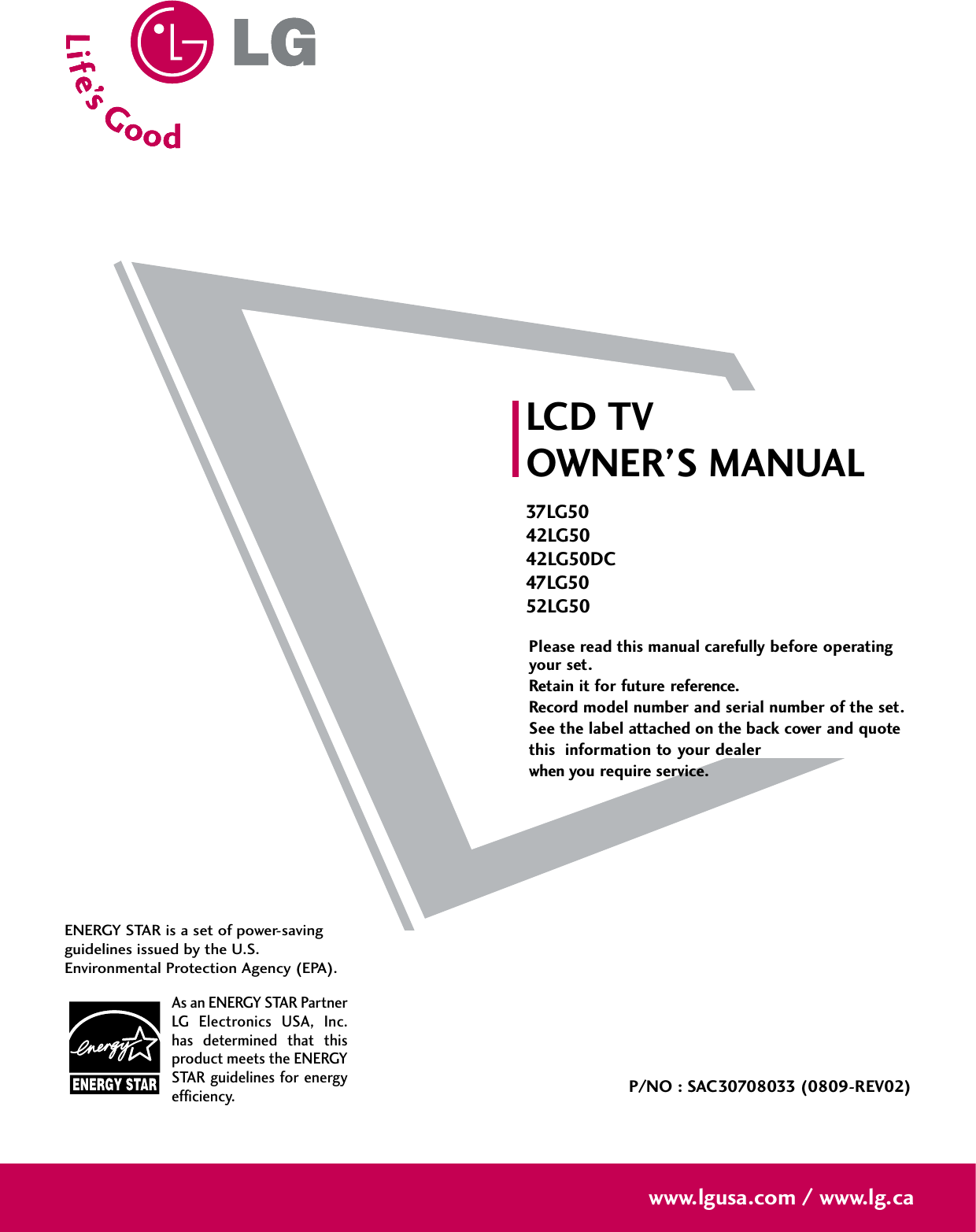 Please read this manual carefully before operatingyour set. Retain it for future reference.Record model number and serial number of the set. See the label attached on the back cover and quote this  information to your dealer when you require service.LCD TVOWNER’S MANUAL37LG5042LG5042LG50DC47LG5052LG50P/NO : SAC30708033 (0809-REV02)www.lgusa.com / www.lg.caAs an ENERGY STAR PartnerLG  Electronics  USA,  Inc.has  determined  that  thisproduct meets the ENERGYSTAR guidelines for energyefficiency.ENERGY STAR is a set of power-savingguidelines issued by the U.S.Environmental Protection Agency (EPA).