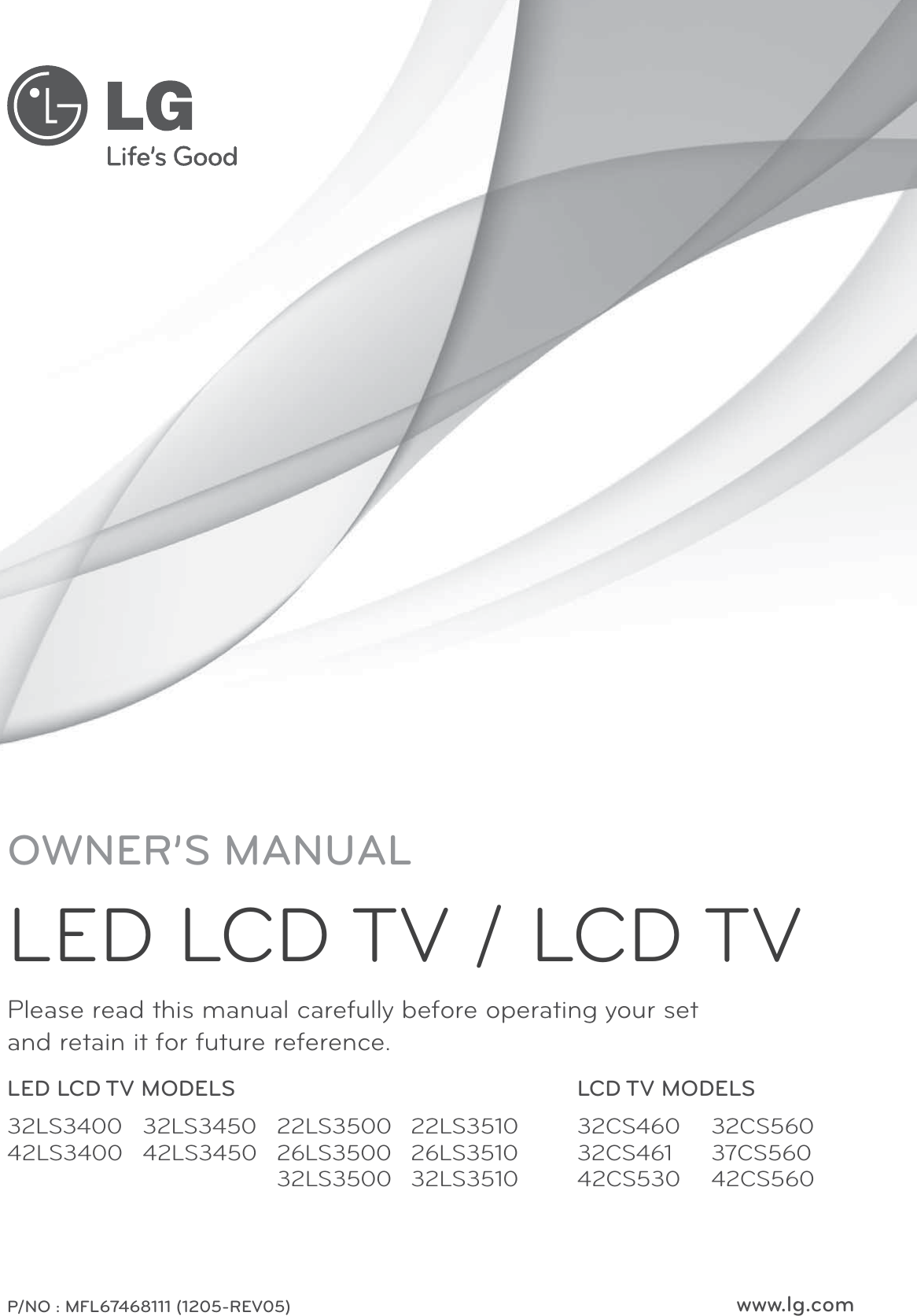 www.lg.comPlease read this manual carefully before operating your set  and retain it for future reference.P/NO : MFL67468111 (1205-REV05)OWNER’S MANUALLED LCD TV / LCD TVLED LCD TV MODELS LCD TV MODELS32LS340042LS340022LS350026LS350032LS350032LS345042LS345022LS351026LS351032LS351032CS46032CS46142CS53032CS56037CS56042CS560