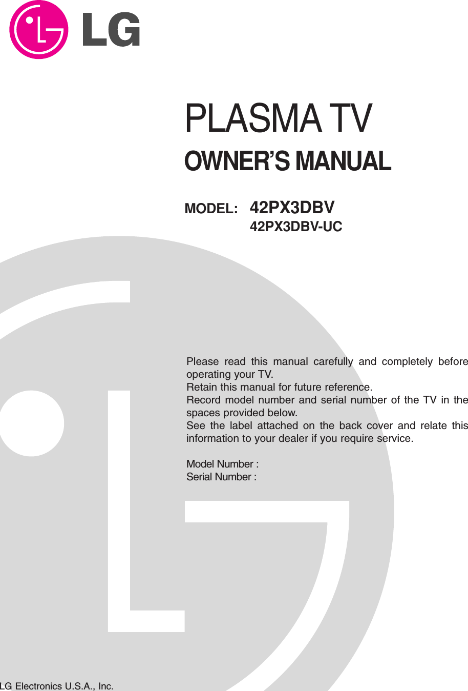 PLASMA TVOWNER’S MANUALPlease read this manual carefully and completely beforeoperating your TV. Retain this manual for future reference.Record model number and serial number of the TV in thespaces provided below. See the label attached on the back cover and relate thisinformation to your dealer if you require service.Model Number : Serial Number : MODEL:   42PX3DBV42PX3DBV-UCLG Electronics U.S.A., Inc.