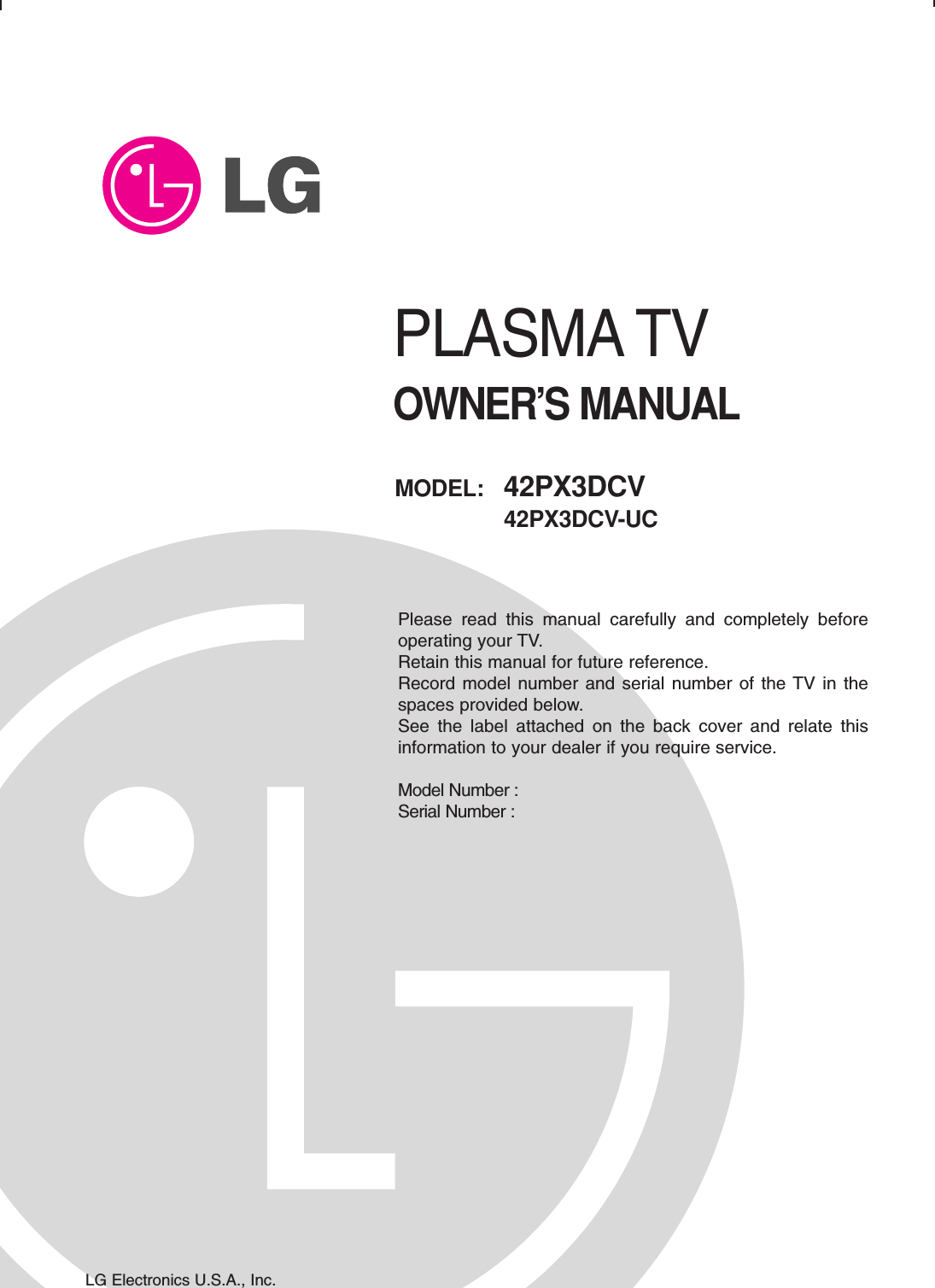 PLASMA TVOWNER’S MANUALPlease read this manual carefully and completely beforeoperating your TV. Retain this manual for future reference.Record model number and serial number of the TV in thespaces provided below. See the label attached on the back cover and relate thisinformation to your dealer if you require service.Model Number : Serial Number : MODEL:   42PX3DCV42PX3DCV-UCLG Electronics U.S.A., Inc.