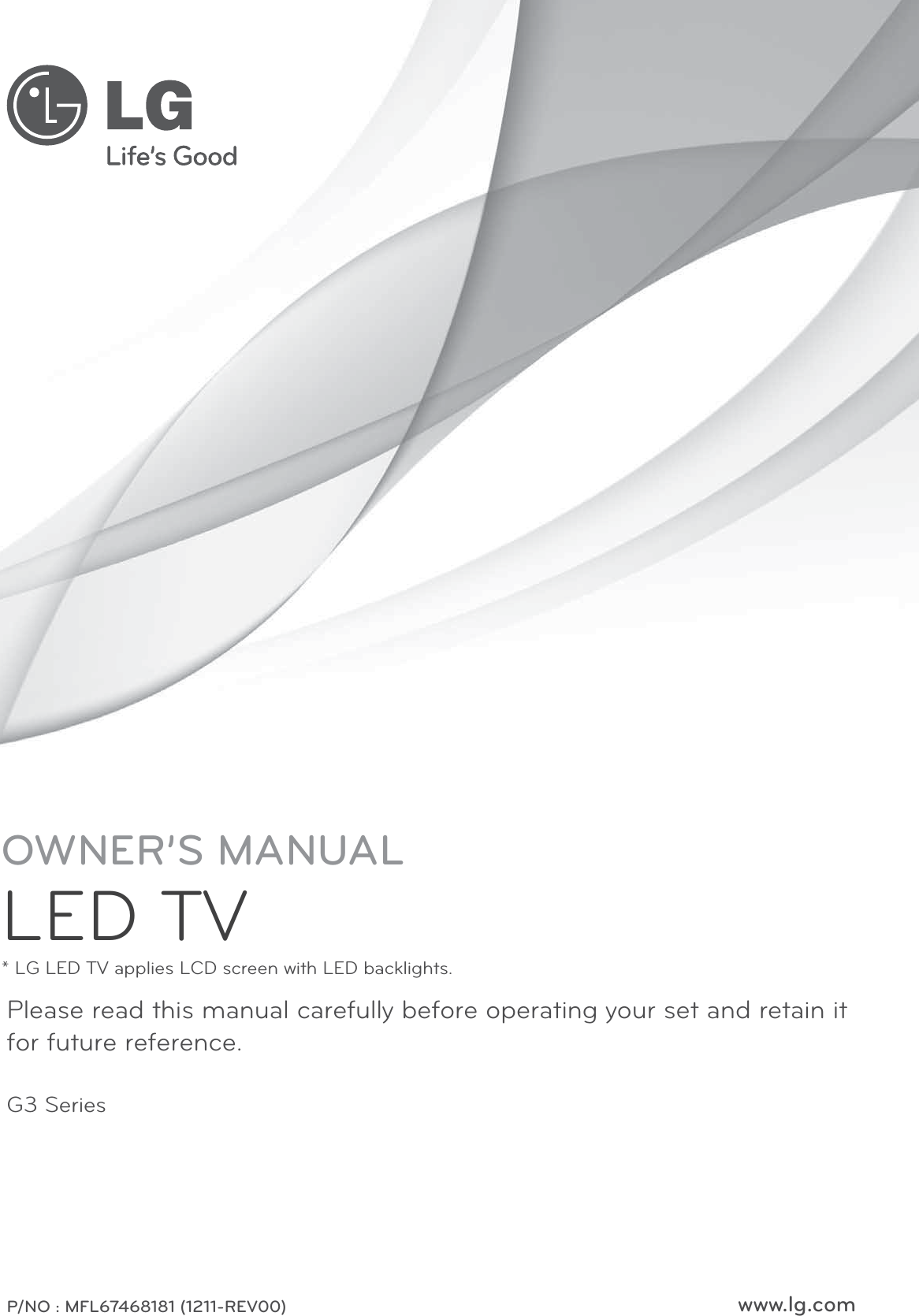 www.lg.comPlease read this manual carefully before operating your set and retain it for future reference.P/NO : MFL67468181 (1211-REV00)OWNER’S MANUALLED TV* LG LED TV applies LCD screen with LED backlights.G3 Series