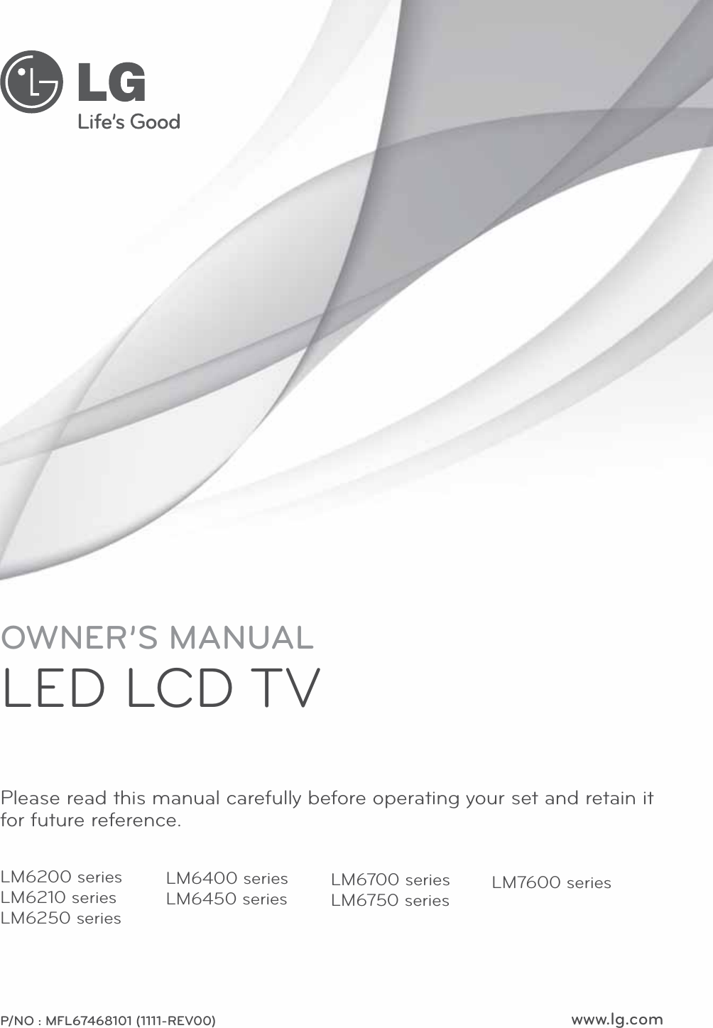 www.lg.comOWNER’S MANUALLED LCD TVPlease read this manual carefully before operating your set and retain it for future reference.P/NO : MFL67468101 (1111-REV00)LM6200 seriesLM6210 seriesLM6250 seriesLM7600 seriesLM6400 seriesLM6450 seriesLM6700 seriesLM6750 series