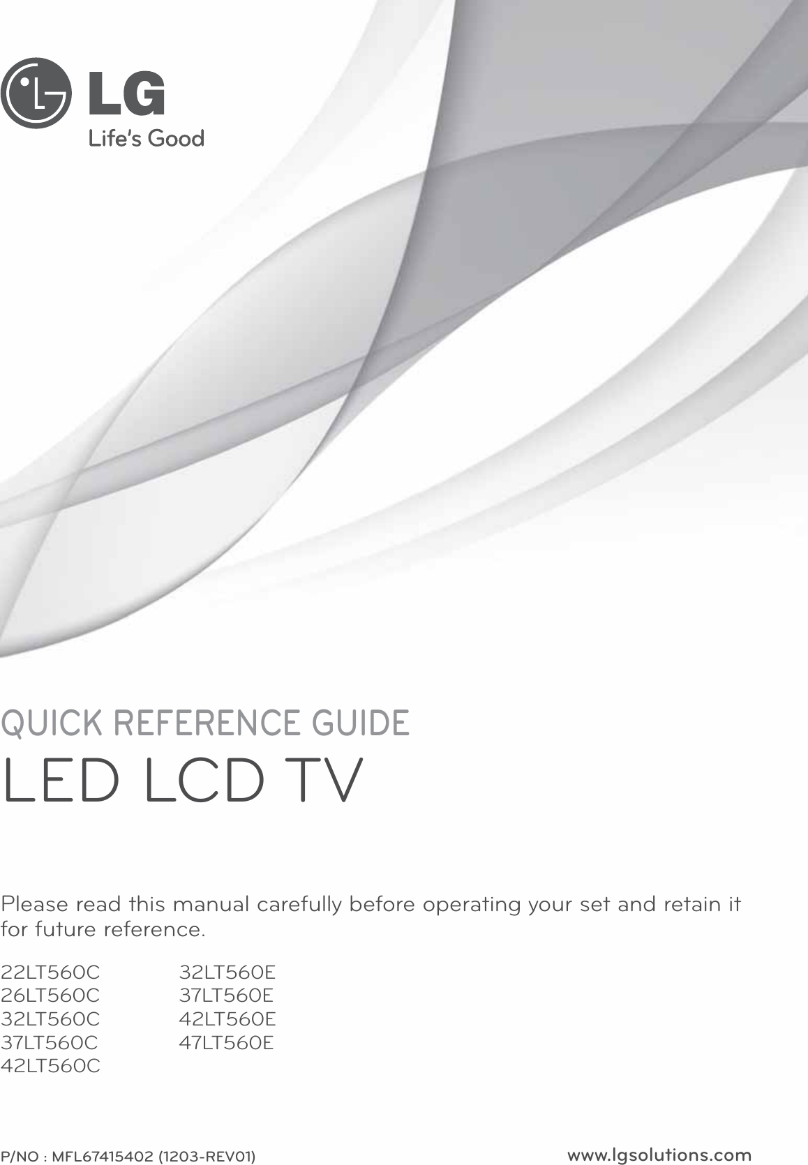 www.lgsolutions.comQUICK REFERENCE GUIDELED LCD TVPlease read this manual carefully before operating your set and retain it for future reference.P/NO : MFL67415402 (1203-REV01)22LT560C26LT560C32LT560C37LT560C42LT560C32LT560E37LT560E42LT560E47LT560E