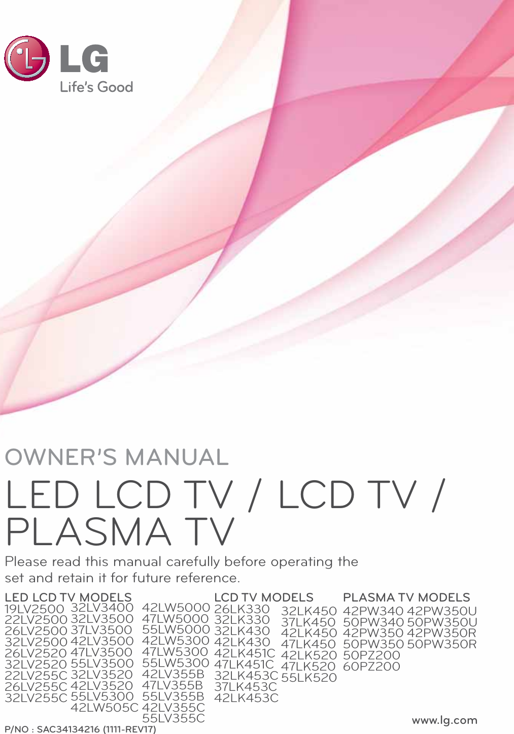 www.lg.comP/NO : SAC34134216 (1111-REV17)OWNER’S MANUALLED LCD TV / LCD TV / PLASMA TVPlease read this manual carefully before operating the set and retain it for future reference.LED LCD TV MODELS19LV250022LV250026LV250032LV250026LV252032LV252022LV255C26LV255C32LV255CLCD TV MODELS26LK33032LK33032LK43042LK43042LK451C47LK451C32LK453C37LK453C42LK453CPLASMA TV MODELS42PW34050PW34042PW35050PW35050PZ20060PZ20032LV340032LV350037LV350042LV350047LV350055LV350032LV352042LV352055LV530042LW505C32LK45037LK45042LK45047LK45042LK52047LK52055LK52042PW350U50PW350U42PW350R50PW350R42LW500047LW500055LW500042LW530047LW530055LW530042LV355B47LV355B55LV355B42LV355C55LV355C