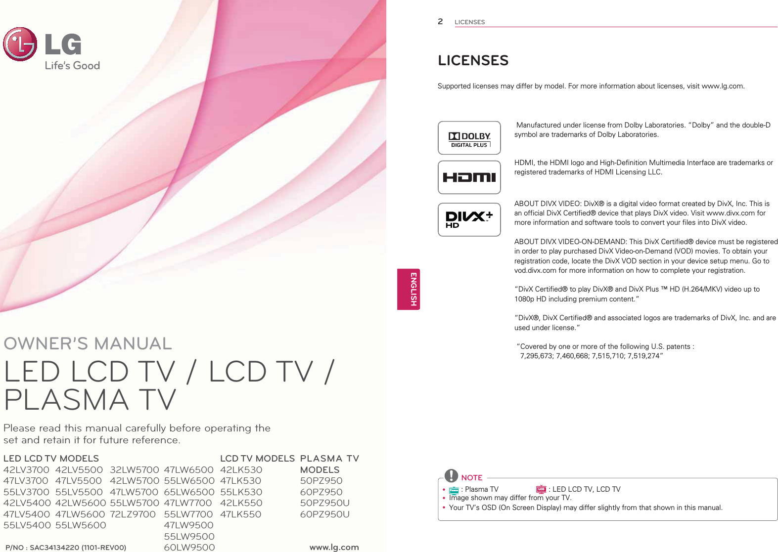 www.lg.comP/NO : SAC34134220 (1101-REV00)OWNER’S MANUALLED LCD TV / LCD TV / PLASMA TVPlease read this manual carefully before operating the set and retain it for future reference.LED LCD TV MODELS42LV370047LV370055LV370042LV540047LV540055LV5400LCD TV MODELS42LK53047LK53055LK53042LK55047LK550PLASMA TV MODELS50PZ95060PZ95050PZ950U60PZ950U42LV550047LV550055LV550042LW560047LW560055LW560032LW570042LW570047LW570055LW570072LZ970047LW650055LW650065LW650047LW770055LW770047LW950055LW950060LW9500LICENSES6XSSRUWHGOLFHQVHVPD\GLIIHUE\PRGHO)RUPRUHLQIRUPDWLRQDERXWOLFHQVHVYLVLWZZZOJFRP0DQXIDFWXUHGXQGHUOLFHQVHIURP&apos;ROE\/DERUDWRULHV|&apos;ROE\}DQGWKHGRXEOH&apos;V\PERODUHWUDGHPDUNVRI&apos;ROE\/DERUDWRULHV+&apos;0,WKH+&apos;0,ORJRDQG+LJK&apos;HILQLWLRQ0XOWLPHGLD,QWHUIDFHDUHWUDGHPDUNVRUUHJLVWHUHGWUDGHPDUNVRI+&apos;0,/LFHQVLQJ//&amp;$%287&apos;,9;9,&apos;(2&apos;LY;ÌLVDGLJLWDOYLGHRIRUPDWFUHDWHGE\&apos;LY;,QF7KLVLVDQRIILFLDO&apos;LY;&amp;HUWLILHGÌGHYLFHWKDWSOD\V&apos;LY;YLGHR9LVLWZZZGLY[FRPIRUPRUHLQIRUPDWLRQDQGVRIWZDUHWRROVWRFRQYHUW\RXUILOHVLQWR&apos;LY;YLGHR$%287&apos;,9;9,&apos;(221&apos;(0$1&apos;7KLV&apos;LY;&amp;HUWLILHGÌGHYLFHPXVWEHUHJLVWHUHGLQRUGHUWRSOD\SXUFKDVHG&apos;LY;9LGHRRQ&apos;HPDQG92&apos;PRYLHV7RREWDLQ\RXUUHJLVWUDWLRQFRGHORFDWHWKH&apos;LY;92&apos;VHFWLRQLQ\RXUGHYLFHVHWXSPHQX*RWRYRGGLY[FRPIRUPRUHLQIRUPDWLRQRQKRZWRFRPSOHWH\RXUUHJLVWUDWLRQ|&apos;LY;&amp;HUWLILHGÌWRSOD\&apos;LY;ÌDQG&apos;LY;3OXVÎ+&apos;+0.9YLGHRXSWRS+&apos;LQFOXGLQJSUHPLXPFRQWHQW}|&apos;LY;Ì&apos;LY;&amp;HUWLILHGÌDQGDVVRFLDWHGORJRVDUHWUDGHPDUNVRI&apos;LY;,QFDQGDUHXVHGXQGHUOLFHQVH}|&amp;RYHUHGE\RQHRUPRUHRIWKHIROORZLQJ86SDWHQWV} NOTEyPlasma3ODVPD79LCD/(&apos;/&amp;&apos;79/&amp;&apos;79y ,PDJHVKRZQPD\GLIIHUIURP\RXU79y &lt;RXU79V26&apos;2Q6FUHHQ&apos;LVSOD\PD\GLIIHUVOLJKWO\IURPWKDWVKRZQLQWKLVPDQXDO2ENGENGLISHLICENSES