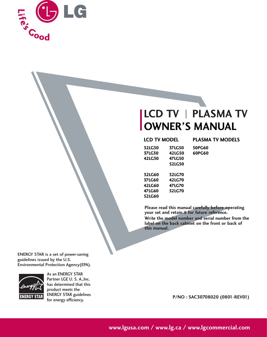 Please read this manual carefully before operatingyour set and retain it for future reference.Write the model number and serial number from thelabel on the back cabinet on the front or back ofthis manual. LCD TV PLASMA TVOWNER’S MANUALLCD TV MODEL32LG30 37LG5037LG30 42LG5042LG30 47LG5052LG5032LG60 32LG7037LG60 42LG7042LG60 47LG7047LG60 52LG7052LG60PLASMA TV MODELS50PG6060PG60P/NO : SAC30708020 (0801-REV01)www.lgusa.com / www.lg.ca / www.lgcommercial.comAs an ENERGY STARPartner LGE U. S. A.,Inc.has determined that thisproduct meets theENERGY STAR guidelinesfor energy efficiency.ENERGY STAR is a set of power-savingguidelines issued by the U.S.Environmental Protection Agency(EPA).