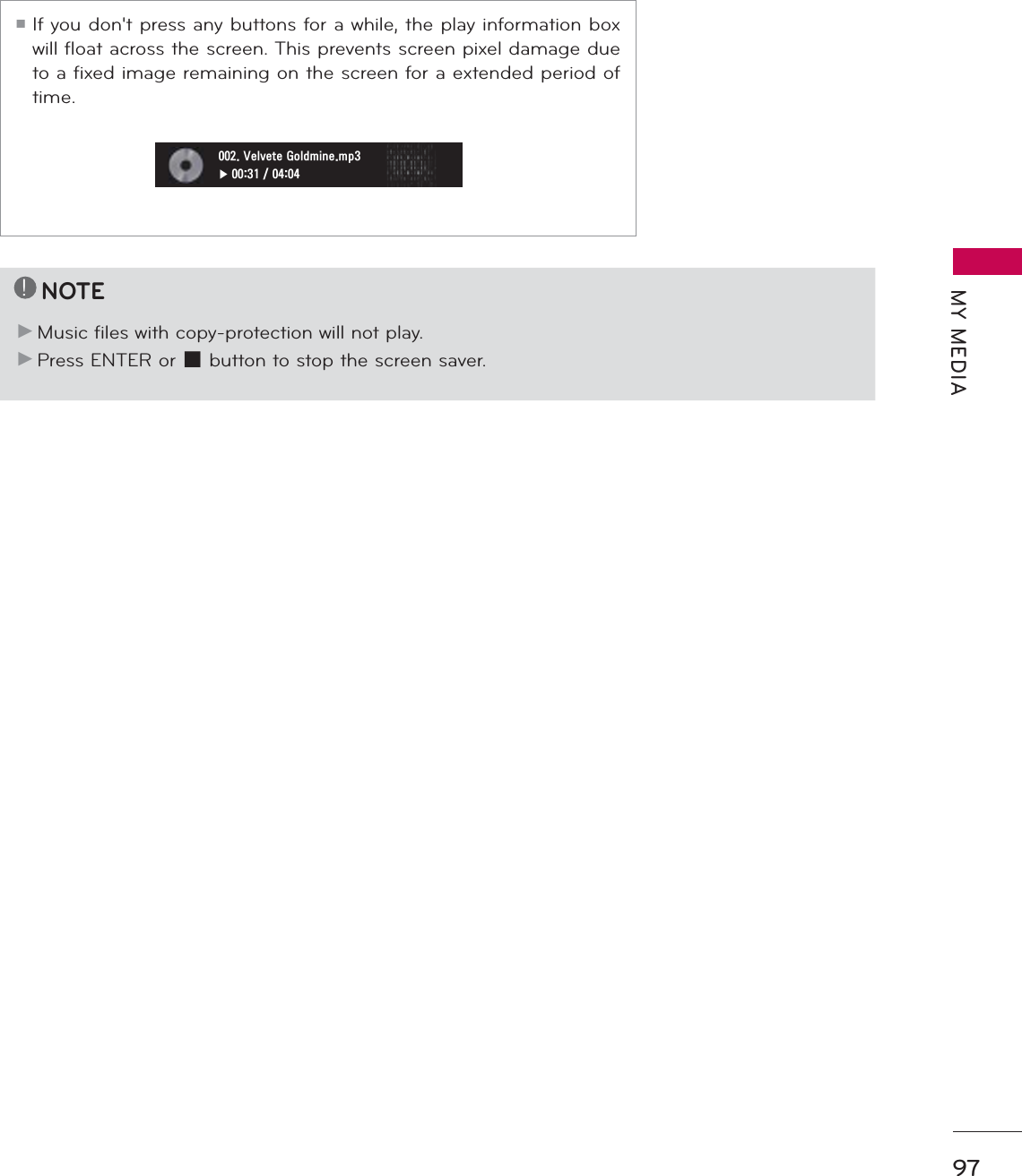 97MY MEDIA!NOTEŹMusic files with copy-protection will not play.ŹPress ENTER or ᰧ button to stop the screen saver.ᯫIf you don&apos;t press any buttons for a while, the play information box will float across the screen. This prevents screen pixel damage due to a fixed image remaining on the screen for a extended period of time.9HOYHWH*ROGPLQHPSᰦ