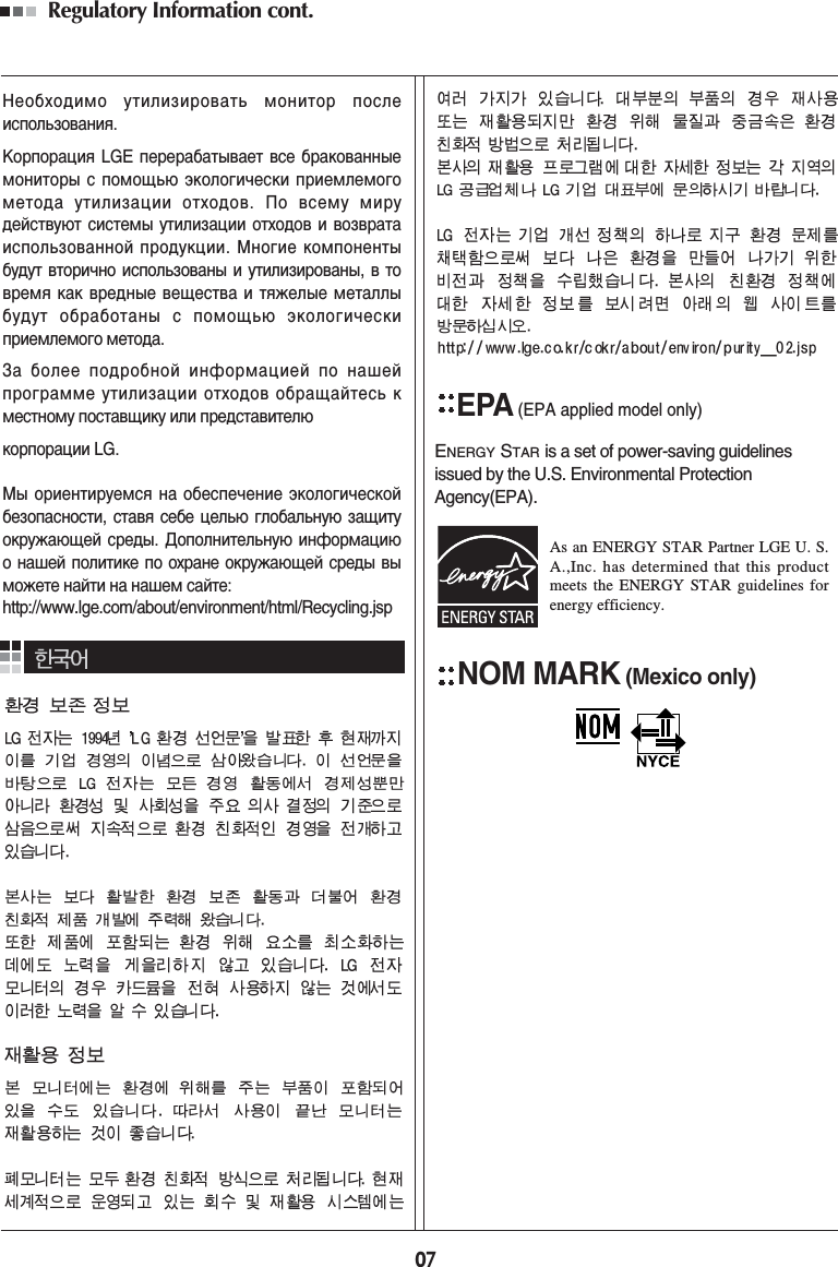 07Regulatory Information cont. EPA(EPA applied model only)ENERGY STARis a set of power-saving guidelinesissued by the U.S. Environmental ProtectionAgency(EPA).NOM MARK (Mexico only)ÕÂÓ·ıÓ‰ËÏÓ ÛÚËÎËÁËÓ‚‡Ú¸ ÏÓÌËÚÓ ÔÓÒÎÂËÒÔÓÎ¸ÁÓ‚‡ÌËˇ.KÓÔÓ‡ˆËˇ LGE ÔÂÂ‡·‡Ú˚‚‡ÂÚ ‚ÒÂ ·‡ÍÓ‚‡ÌÌ˚ÂÏÓÌËÚÓ˚ Ò ÔÓÏÓ˘¸˛ ˝ÍÓÎÓ„Ë˜ÂÒÍË ÔËÂÏÎÂÏÓ„ÓÏÂÚÓ‰‡ ÛÚËÎËÁ‡ˆËË ÓÚıÓ‰Ó‚. œÓ ‚ÒÂÏÛ ÏËÛ‰ÂÈÒÚ‚Û˛Ú ÒËÒÚÂÏ˚ ÛÚËÎËÁ‡ˆËË ÓÚıÓ‰Ó‚ Ë ‚ÓÁ‚‡Ú‡ËÒÔÓÎ¸ÁÓ‚‡ÌÌÓÈ ÔÓ‰ÛÍˆËË. ÃÌÓ„ËÂ ÍÓÏÔÓÌÂÌÚ˚·Û‰ÛÚ ‚ÚÓË˜ÌÓ ËÒÔÓÎ¸ÁÓ‚‡Ì˚ Ë ÛÚËÎËÁËÓ‚‡Ì˚, ‚ ÚÓ‚ÂÏˇ Í‡Í ‚Â‰Ì˚Â ‚Â˘ÂÒÚ‚‡ Ë ÚˇÊÂÎ˚Â ÏÂÚ‡ÎÎ˚·Û‰ÛÚ Ó·‡·ÓÚ‡Ì˚ Ò ÔÓÏÓ˘¸˛ ˝ÍÓÎÓ„Ë˜ÂÒÍËÔËÂÏÎÂÏÓ„Ó ÏÂÚÓ‰‡.«‡ ·ÓÎÂÂ ÔÓ‰Ó·ÌÓÈ ËÌÙÓÏ‡ˆËÂÈ ÔÓ Ì‡¯ÂÈÔÓ„‡ÏÏÂ ÛÚËÎËÁ‡ˆËË ÓÚıÓ‰Ó‚ Ó·‡˘‡ÈÚÂÒ¸ ÍÏÂÒÚÌÓÏÛ ÔÓÒÚ‡‚˘ËÍÛ ËÎË ÔÂ‰ÒÚ‡‚ËÚÂÎ˛ ÍÓÔÓ‡ˆËË LG. Ã˚ ÓËÂÌÚËÛÂÏÒˇ Ì‡ Ó·ÂÒÔÂ˜ÂÌËÂ ˝ÍÓÎÓ„Ë˜ÂÒÍÓÈ·ÂÁÓÔ‡ÒÌÓÒÚË, ÒÚ‡‚ˇ ÒÂ·Â ˆÂÎ¸˛ „ÎÓ·‡Î¸ÌÛ˛ Á‡˘ËÚÛÓÍÛÊ‡˛˘ÂÈ ÒÂ‰˚. ƒÓÔÓÎÌËÚÂÎ¸ÌÛ˛ ËÌÙÓÏ‡ˆË˛Ó Ì‡¯ÂÈ ÔÓÎËÚËÍÂ ÔÓ Óı‡ÌÂ ÓÍÛÊ‡˛˘ÂÈ ÒÂ‰˚ ‚˚ÏÓÊÂÚÂ Ì‡ÈÚË Ì‡ Ì‡¯ÂÏ Ò‡ÈÚÂ:http://www.lge.com/about/environment/html/Recycling.jspAs an ENERGY STAR Partner LGE U. S.A.,Inc. has determined that this productmeets the ENERGY STAR guidelines forenergy efficiency.