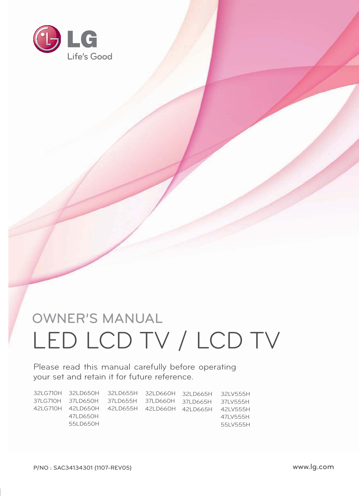 OWNER’S MANUALLED LCD TV / LCD TVPlease read this manual carefully before operating your set and retain it for future reference.P/NO : SAC34134301 (1107-REV05) www.lg.com32LG710H37LG710H42LG710H32LD650H37LD650H42LD650H47LD650H55LD650H32LD655H37LD655H42LD655H32LD660H37LD660H42LD660H32LD665H37LD665H42LD665H32LV555H37LV555H42LV555H47LV555H55LV555H