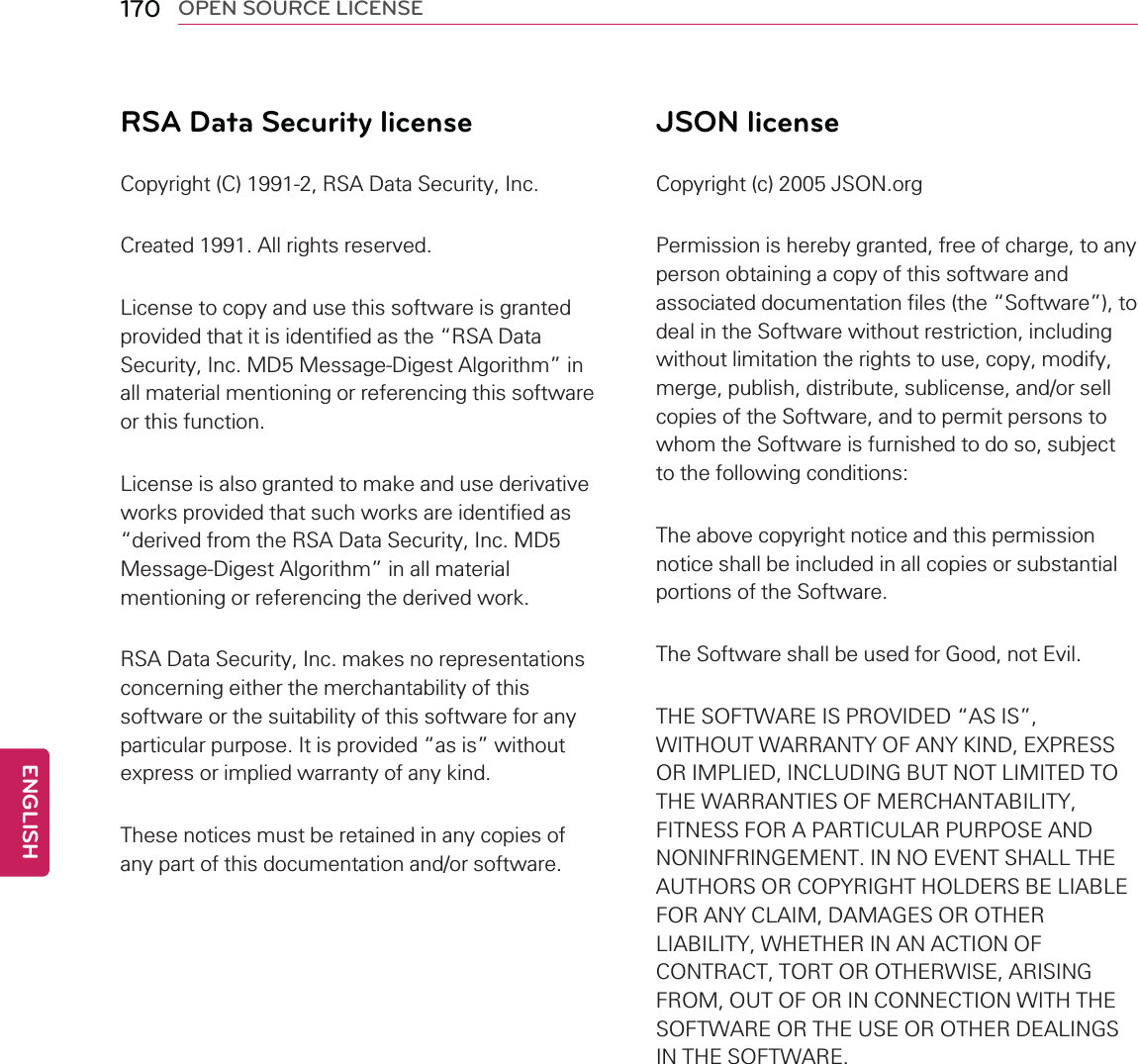 170 OPEN SOURCE LICENSERSA Data Security licenseCopyright (C) 1991-2, RSA Data Security, Inc.Created 1991. All rights reserved.License to copy and use this software is grantedprovided that it is identified as the “RSA DataSecurity, Inc. MD5 Message-Digest Algorithm”inall material mentioning or referencing this softwareor this function.License is also granted to make and use derivativeworks provided that such works are identified as“derived from the RSA Data Security, Inc. MD5Message-Digest Algorithm”in all materialmentioning or referencing the derived work.RSA Data Security, Inc. makes no representationsconcerning either the merchantability of thissoftware or the suitability of this software for anyparticular purpose. It is provided “as is”withoutexpress or implied warranty of any kind.These notices must be retained in any copies ofany part of this documentation and/or software.JSON licenseCopyright (c) 2005 JSON.orgPermission is hereby granted, free of charge, to anyperson obtaining a copy of this software andassociated documentation files (the “Software”), todeal in the Software without restriction, includingwithout limitation the rights to use, copy, modify,merge, publish, distribute, sublicense, and/or sellcopies of the Software, and to permit persons towhom the Software is furnished to do so, subjectto the following conditions:The above copyright notice and this permissionnotice shall be included in all copies or substantialportions of the Software.The Software shall be used for Good, not Evil.THE SOFTWARE IS PROVIDED “AS IS”,WITHOUT WARRANTY OF ANY KIND, EXPRESSOR IMPLIED, INCLUDING BUT NOT LIMITED TOTHE WARRANTIES OF MERCHANTABILITY,FITNESS FOR A PARTICULAR PURPOSE ANDNONINFRINGEMENT. IN NO EVENT SHALL THEAUTHORS OR COPYRIGHT HOLDERS BE LIABLEFOR ANY CLAIM, DAMAGES OR OTHERLIABILITY, WHETHER IN AN ACTION OFCONTRACT, TORT OR OTHERWISE, ARISINGFROM, OUT OF OR IN CONNECTION WITH THESOFTWARE OR THE USE OR OTHER DEALINGSIN THE SOFTWARE.ENGLISH