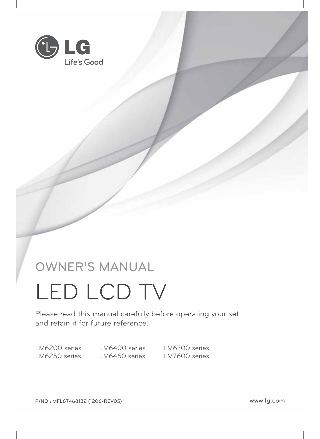 www.lg.comPlease read this manual carefully before operating your set  and retain it for future reference.P/NO : MFL67468132 (1206-REV05)OWNER’S MANUALLED LCD TVLM6200 seriesLM6250 seriesLM6400 seriesLM6450 seriesLM6700 seriesLM7600 series
