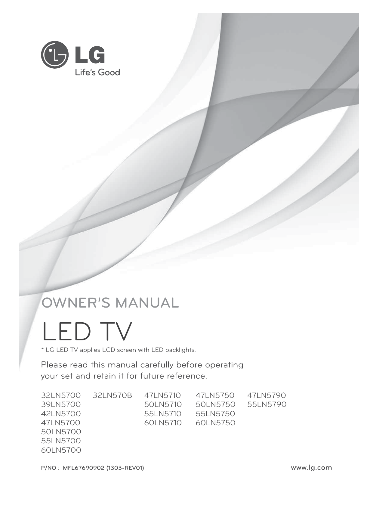 www.lg.comP/NO :  MFL67690902 (1303-REV01)Please read this manual carefully before operating your set and retain it for future reference.OWNER’S MANUALLED TV* LG LED TV applies LCD screen with LED backlights.32LN570039LN570042LN570047LN570050LN570055LN570060LN570047LN5710 50LN571055LN5710 60LN571032LN570B 47LN5750 50LN575055LN5750 60LN575047LN579055LN5790