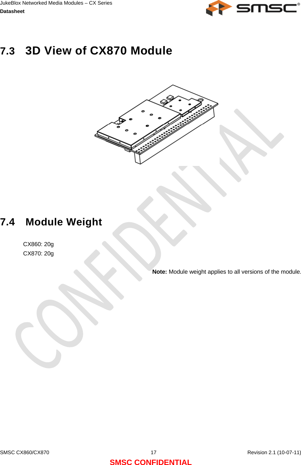 JukeBlox Networked Media Modules – CX Series  Datasheet    SMSC CX860/CX870  17    Revision 2.1 (10-07-11) SMSC CONFIDENTIAL  7.3  3D View of CX870 Module        7.4 Module Weight  CX860: 20g CX870: 20g  Note: Module weight applies to all versions of the module.  
