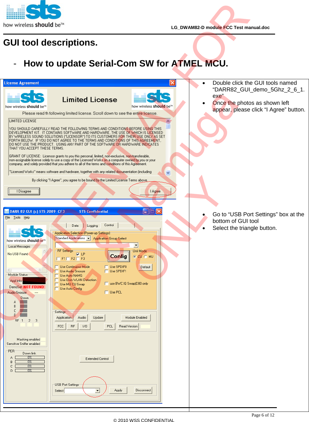                                                                                     LG_DWAM82-D module FCC Test manual.doc Page 6 of 12 © 2010 WSS CONFIDENTIAL GUI tool descriptions.  -  How to update Serial-Com SW for ATMEL MCU.      •  Double click the GUI tools named “DARR82_GUI_demo_5Ghz_2_6_1.exe” •  Once the photos as shown left appear, please click “I Agree” button.                •  Go to “USB Port Settings” box at the bottom of GUI tool •  Select the triangle button.                            CONFIDENTIAL FORLG &amp; NamugaONLY