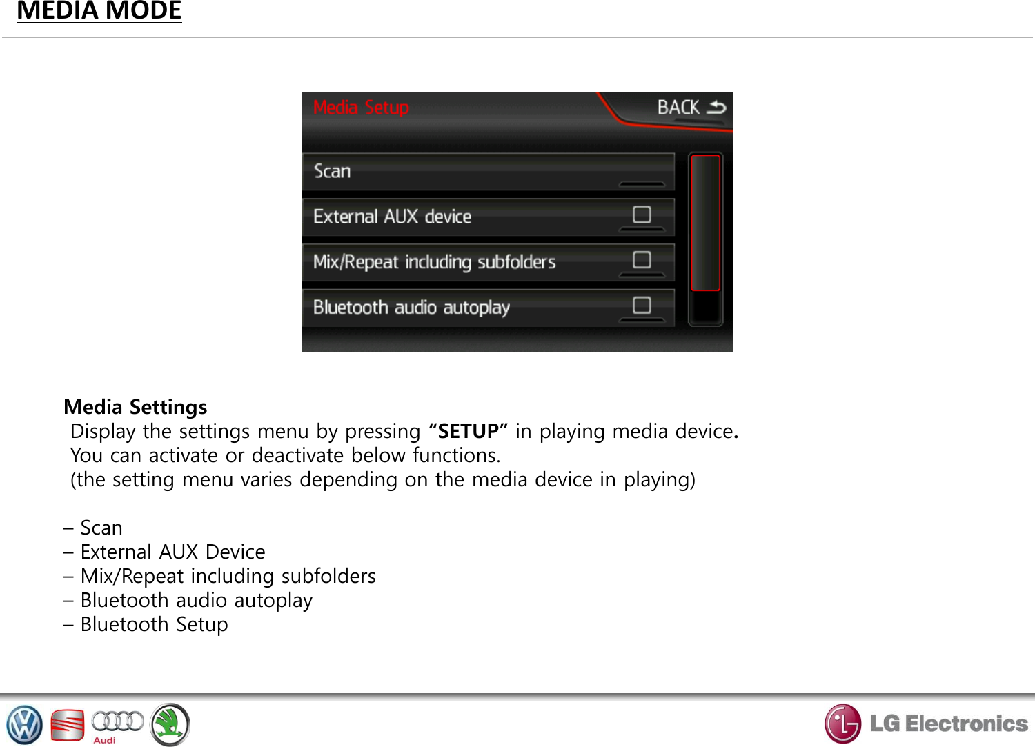 MEDIA MODE Media Settings  Display the settings menu by pressing “SETUP” in playing media device.  You can activate or deactivate below functions.  (the setting menu varies depending on the media device in playing)  – Scan – External AUX Device – Mix/Repeat including subfolders – Bluetooth audio autoplay – Bluetooth Setup 
