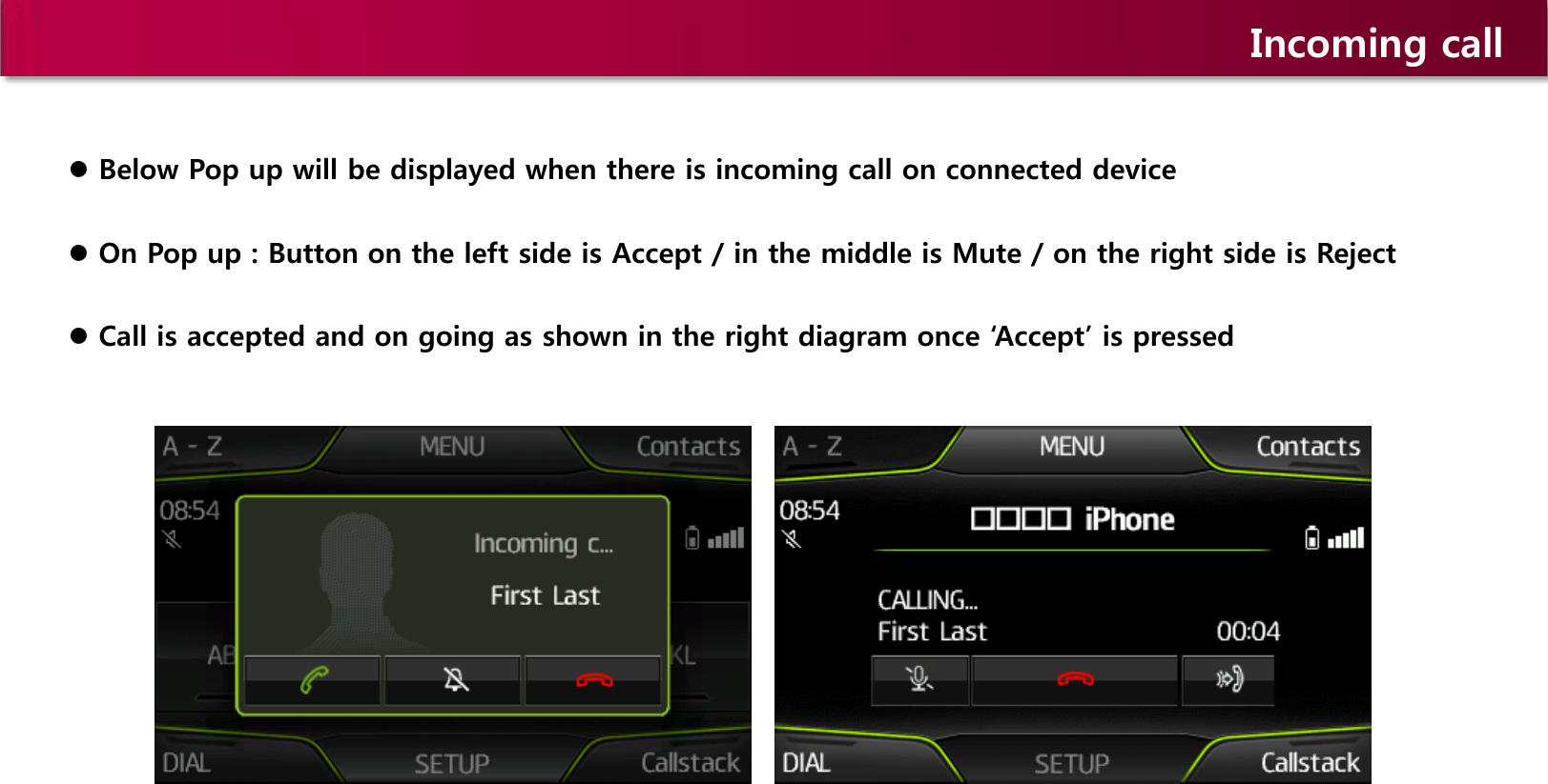 Incoming call  Below Pop up will be displayed when there is incoming call on connected device  On Pop up : Button on the left side is Accept / in the middle is Mute / on the right side is Reject   Call is accepted and on going as shown in the right diagram once ‘Accept’ is pressed 