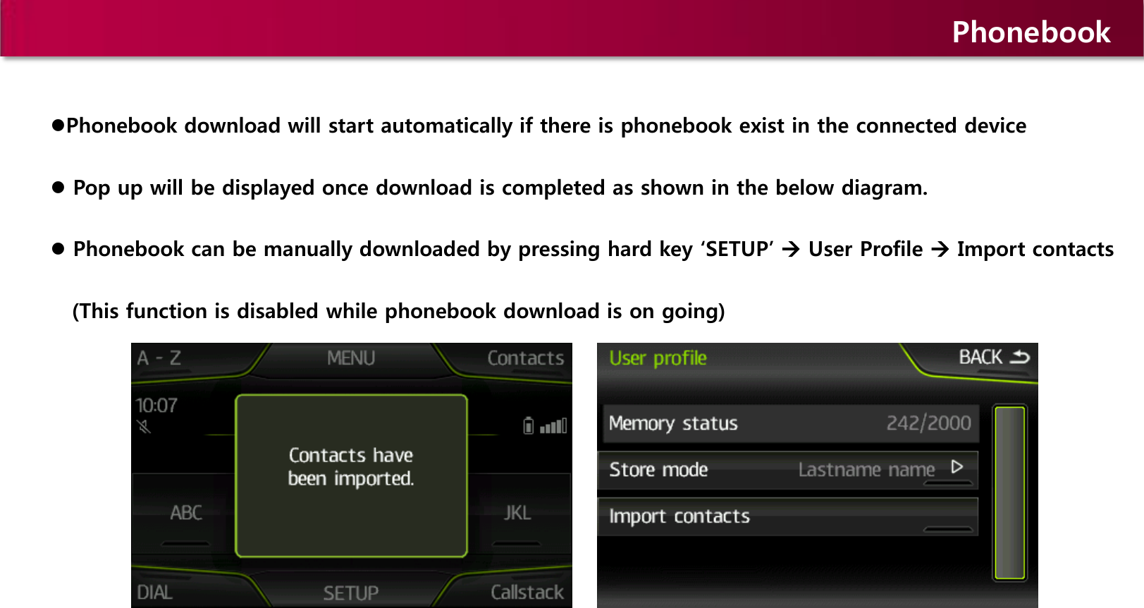 Phonebook Phonebook download will start automatically if there is phonebook exist in the connected device  Pop up will be displayed once download is completed as shown in the below diagram.  Phonebook can be manually downloaded by pressing hard key ‘SETUP’  User Profile  Import contacts    (This function is disabled while phonebook download is on going) 