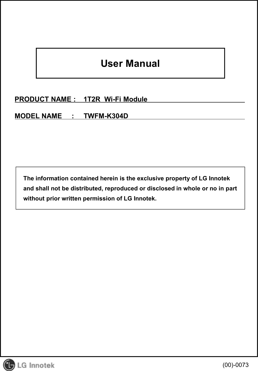 User ManualPRODUCT NAME :    1T2R  Wi-Fi ModuleMODEL NAME     :     TWFM-K304D(00)-0073The information contained herein is the exclusive property of LG Innotekand shall not be distributed, reproduced or disclosed in whole or no in partwithout prior written permission of LG Innotek.