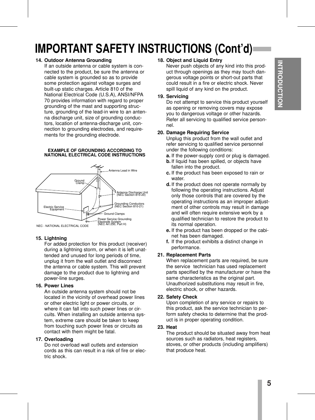 5INTRODUCTIONIMPORTANT SAFETY INSTRUCTIONS (Cont’d)14. Outdoor Antenna Grounding If an outside antenna or cable system is con-nected to the product, be sure the antenna orcable system is grounded so as to providesome protection against voltage surges andbuilt-up static charges. Article 810 of theNational Electrical Code (U.S.A), ANSI/NFPA70 provides information with regard to propergrounding of the mast and supporting struc-ture, grounding of the lead-in wire to an anten-na discharge unit, size of grounding conduc-tors, location of antenna-discharge unit, con-nection to grounding electrodes, and require-ments for the grounding electrode.15. Lightning For added protection for this product (receiver)during a lightning storm, or when it is left unat-tended and unused for long periods of time,unplug it from the wall outlet and disconnectthe antenna or cable system. This will preventdamage to the product due to lightning andpower-line surges.16. Power Lines An outside antenna system should not belocated in the vicinity of overhead power linesor other electric light or power circuits, orwhere it can fall into such power lines or cir-cuits. When installing an outside antenna sys-tem, extreme care should be taken to keepfrom touching such power lines or circuits ascontact with them might be fatal.17. Overloading Do not overload wall outlets and extensioncords as this can result in a risk of fire or elec-tric shock.18. Object and Liquid EntryNever push objects of any kind into this prod-uct through openings as they may touch dan-gerous voltage points or short-out parts thatcould result in a fire or electric shock. Neverspill liquid of any kind on the product.19. Servicing Do not attempt to service this product yourselfas opening or removing covers may exposeyou to dangerous voltage or other hazards.Refer all servicing to qualified service person-nel.20. Damage Requiring ServiceUnplug this product from the wall outlet andrefer servicing to qualified service personnelunder the following conditions:a. If the power-supply cord or plug is damaged.b. If liquid has been spilled, or objects havefallen into the product.c. If the product has been exposed to rain orwater.d. If the product does not operate normally byfollowing the operating instructions. Adjustonly those controls that are covered by theoperating instructions as an improper adjust-ment of other controls may result in damageand will often require extensive work by aqualified technician to restore the product toits normal operation.e. If the product has been dropped or the cabi-net has been damaged.f. If the product exhibits a distinct change inperformance.21. Replacement PartsWhen replacement parts are required, be surethe service  technician has used replacementparts specified by the manufacturer or have thesame characteristics as the original part.Unauthorized substitutions may result in fire,electric shock, or other hazards.22. Safety Check Upon completion of any service or repairs tothis product, ask the service technician to per-form safety checks to determine that the prod-uct is in proper operating condition.23. HeatThe product should be situated away from heatsources such as radiators, heat registers,stoves, or other products (including amplifiers)that produce heat.Antenna Lead in WireAntenna Discharge Unit(NEC Section 810-20) Grounding Conductors(NEC Section 810-21)Ground ClampsPower Service Grounding Electrode System (NEC Art 250, Part H)GroundClampElectric ServiceEquipmentNEC - NATIONAL ELECTRICAL CODEEXAMPLE OF GROUNDING ACCORDING TONATIONAL ELECTRICAL CODE INSTRUCTIONS