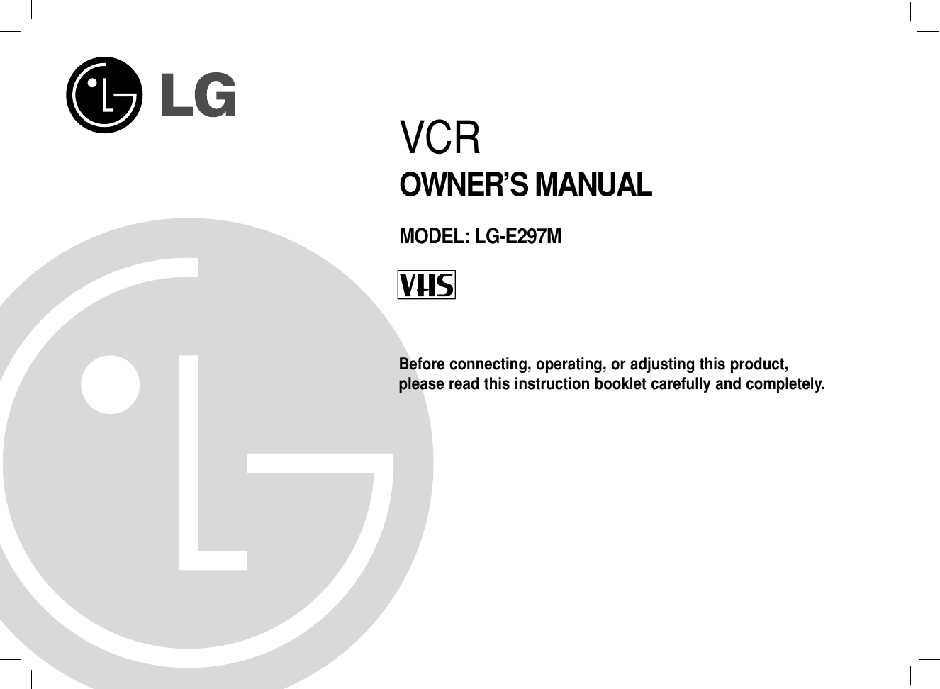 Before connecting, operating, or adjusting this product, please read this instruction booklet carefully and completely.VCROWNER’S MANUALMODEL: LG-E297M
