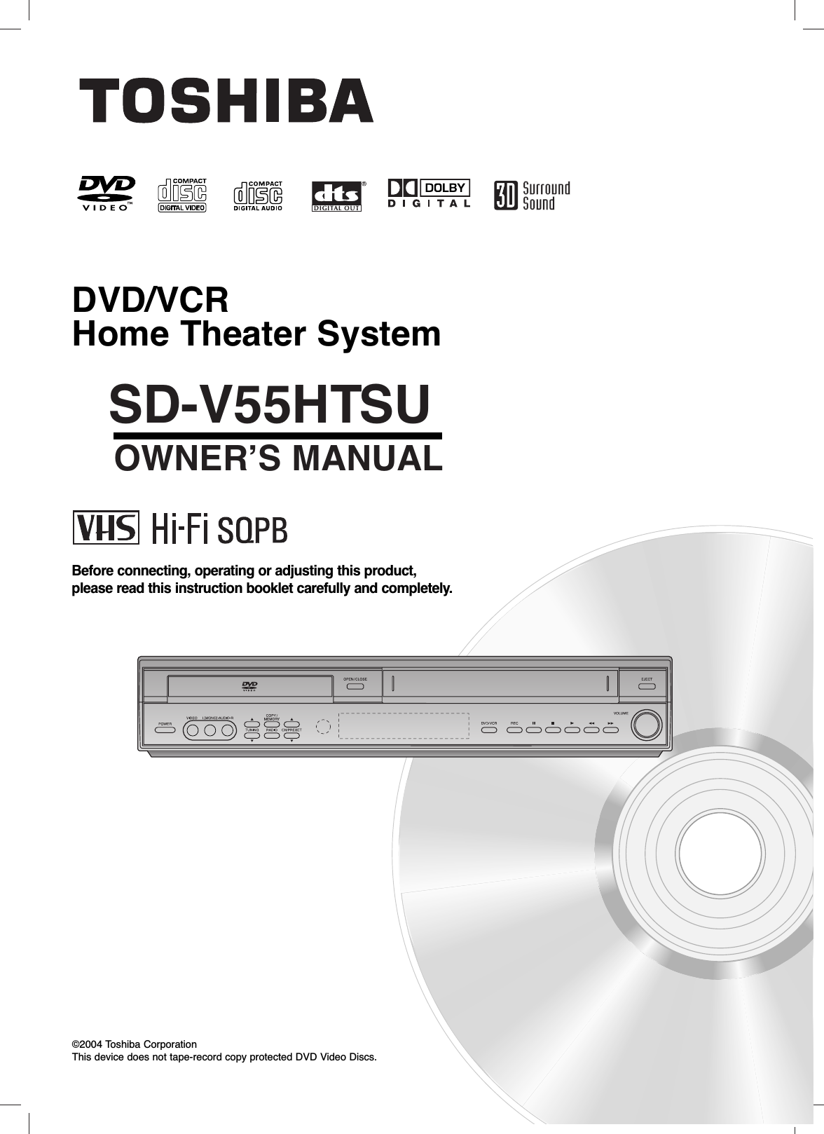 SD-V55HTSUOWNER’S MANUALDVD/VCR Home Theater SystemBefore connecting, operating or adjusting this product,please read this instruction booklet carefully and completely.©2004 Toshiba CorporationThis device does not tape-record copy protected DVD Video Discs.