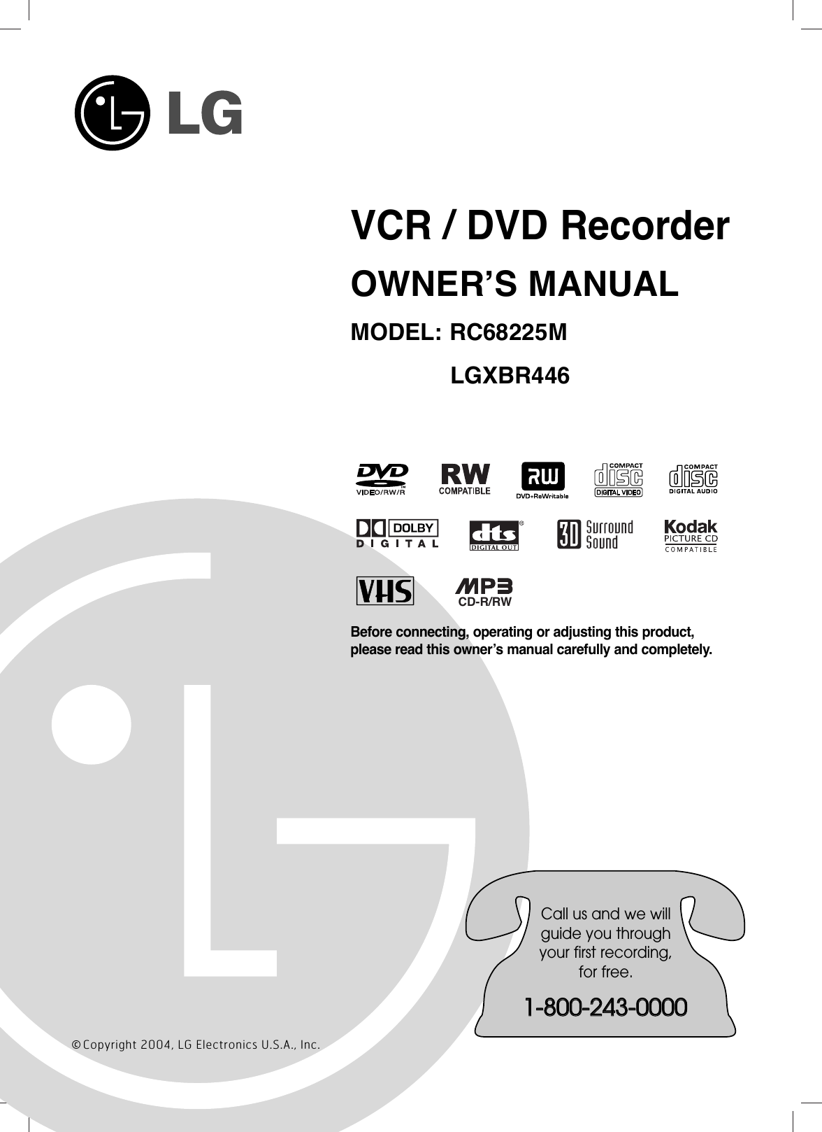 VCR / DVD RecorderOWNER’S MANUALMODEL: RC68225MLGXBR446Before connecting, operating or adjusting this product,please read this owner’s manual carefully and completely.CD-R/RWCall us and we willguide you throughyour first recording,for free.11--880000--224433--00000000©Copyright 2004, LG Electronics U.S.A., Inc.