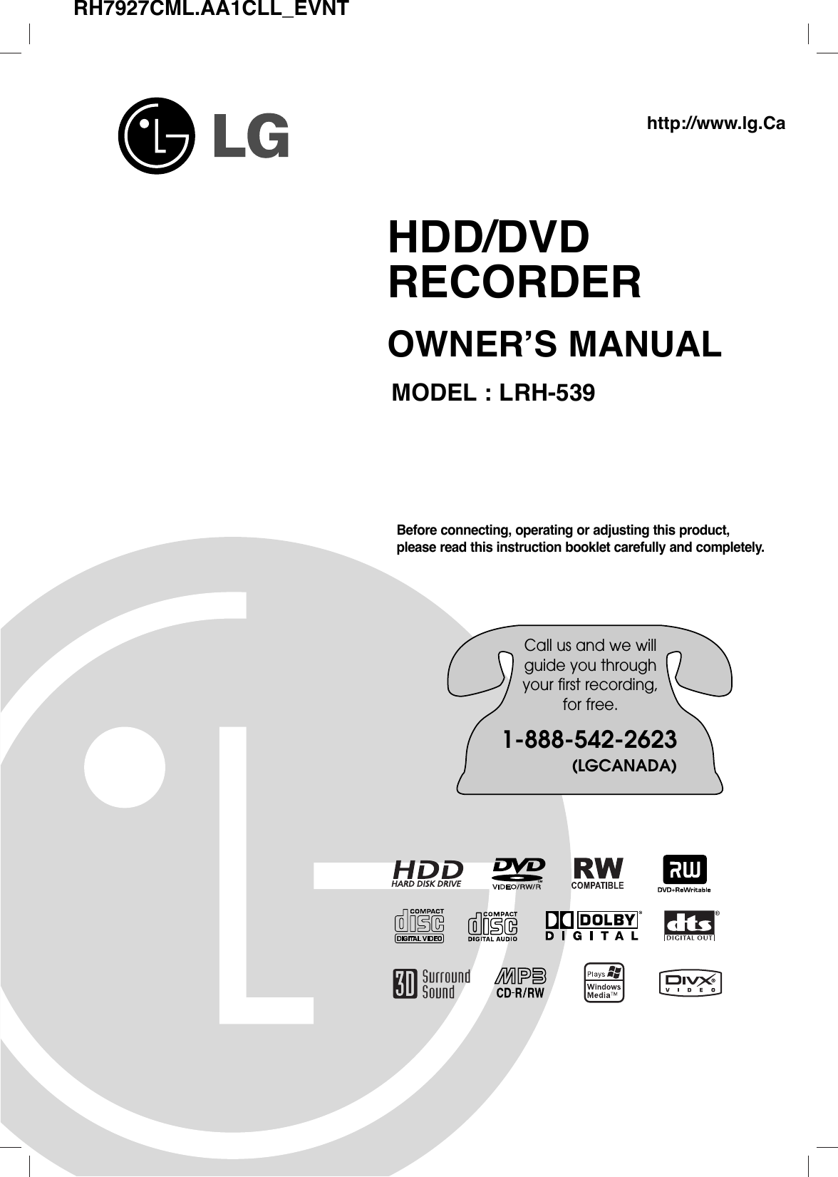 HDD/DVDRECORDEROWNER’S MANUALMODEL : LRH-539Before connecting, operating or adjusting this product,please read this instruction booklet carefully and completely.RH7927CML.AA1CLL_EVNTCall us and we willguide you throughyour first recording,for free.1-888-542-2623(LGCANADA)http://www.lg.Ca