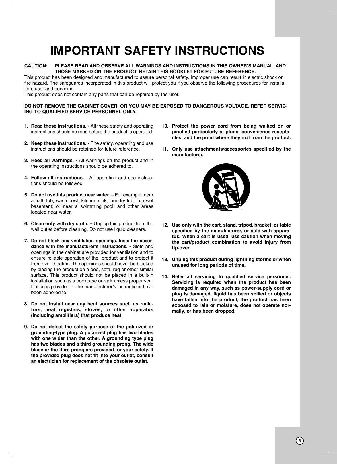 Dubbing31. Read these instructions. - All these safety and operatinginstructions should be read before the product is operated.2. Keep these instructions. - The safety, operating and useinstructions should be retained for future reference.3. Heed all warnings. - All warnings on the product and inthe operating instructions should be adhered to.4. Follow all instructions. - All operating and use instruc-tions should be followed.5. Do not use this product near water. – For example: neara bath tub, wash bowl, kitchen sink, laundry tub, in a wetbasement; or near a swimming pool; and other areaslocated near water.6. Clean only with dry cloth. – Unplug this product from thewall outlet before cleaning. Do not use liquid cleaners.7.Do not block any ventilation openings. Install in accor-dance with the manufacturer’s instructions. - Slots andopenings in the cabinet are provided for ventilation and toensure reliable operation of the  product and to protect itfrom over- heating. The openings should never be blockedby placing the product on a bed, sofa, rug or other similarsurface. This product should not be placed in a built-ininstallation such as a bookcase or rack unless proper ven-tilation is provided or the manufacturer’s instructions havebeen adhered to.8. Do not install near any heat sources such as radia-tors, heat registers, stoves, or other apparatus(including amplifiers) that produce heat.9. Do not defeat the safety purpose of the polarized orgrounding-type plug. A polarized plug has two bladeswith one wider than the other. A groundingtype plughas two blades and a third grounding prong. The wideblade or the third prong are provided for your safety. Ifthe provided plug does not fit into your outlet, consultan electrician for replacement of the obsolete outlet.10. Protect the power cord from being walked on orpinched particularly at plugs, convenience recepta-cles, and the point where they exit from the product.11. Only use attachments/accessories specified by themanufacturer.12. Use only with the cart, stand, tripod, bracket, or tablespecified by the manufacturer, or sold with appara-tus. When a cart is used, use caution when movingthe cart/product combination to avoid injury fromtip-over.13. Unplug this product during lightning storms or whenunused for long periods of time.14.Refer all servicing to qualified service personnel.Servicing is required when the product has beendamaged in any way, such as power-supply cord orplug is damaged, liquid has been spilled or objectshave fallen into the product, the product has beenexposed to rain or moisture, does not operate nor-mally, or has been dropped.IMPORTANT SAFETY INSTRUCTIONSCAUTION:PLEASE READ AND OBSERVE ALL WARNINGS AND INSTRUCTIONS IN THIS OWNER’S MANUAL. ANDTHOSE MARKED ON THE PRODUCT. RETAIN THIS BOOKLET FOR FUTURE REFERENCE.This product has been designed and manufactured to assure personal safety. Improper use can result in electric shock orfire hazard. The safeguards incorporated in this product will protect you if you observe the following procedures for installa-tion, use, and servicing.This product does not contain any parts that can be repaired by the user.DO NOT REMOVE THE CABINET COVER, OR YOU MAY BE EXPOSED TO DANGEROUS VOLTAGE. REFER SERVIC-ING TO QUALIFIED SERVICE PERSONNEL ONLY.