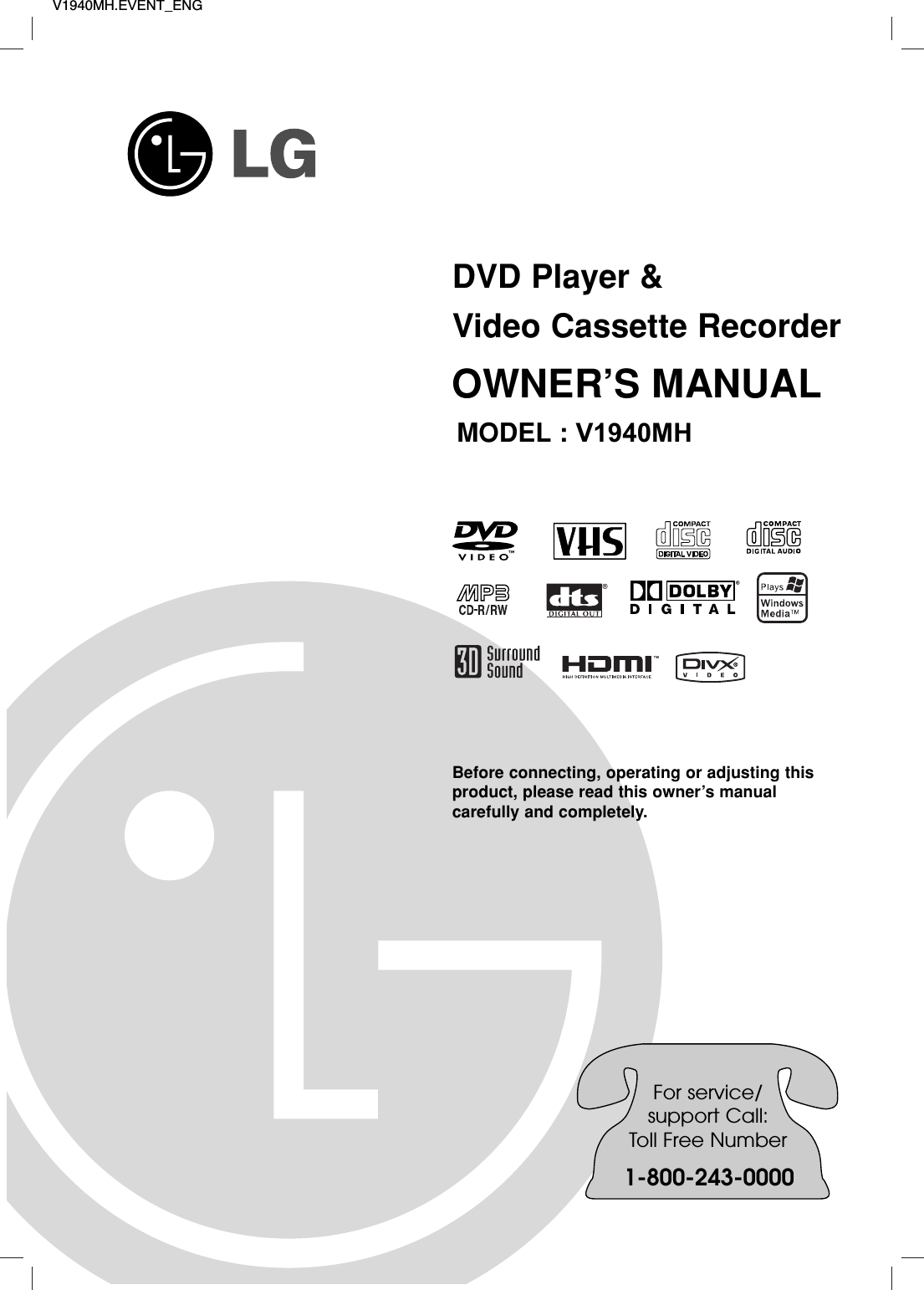 V1940MH.EVENT_ENGBefore connecting, operating or adjusting thisproduct, please read this owner’s manual carefully and completely.DVD Player &amp;Video Cassette RecorderOWNER’S MANUALMODEL : V1940MHFor service/support Call:Toll Free Number1-800-243-0000