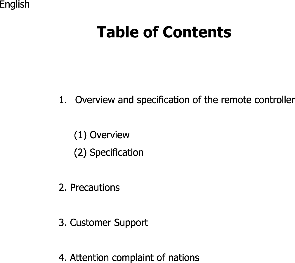 Table of ContentsEnglishEnglish1.1. Overview and specification of the remote controllerOverview and specification of the remote controller(1) Overview(1) Overview(2) Specification(2) Specification222. Precautions2. Precautions3. Customer Support3. Customer Support4. Attention complaint of nations4. Attention complaint of nations