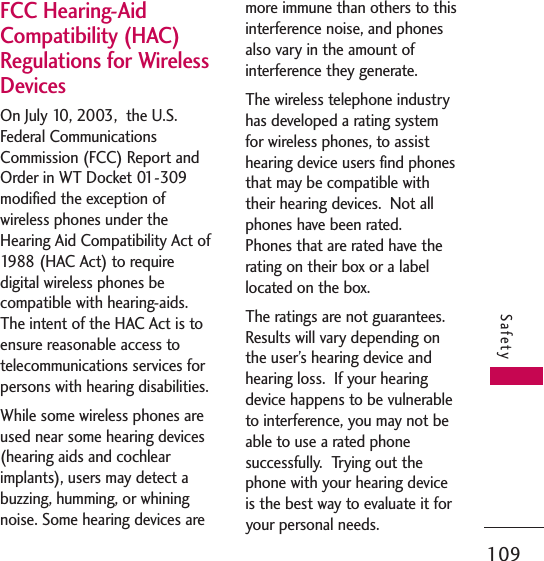 109SafetyFCC Hearing-AidCompatibility (HAC)Regulations for WirelessDevices On July 10, 2003,  the U.S.Federal CommunicationsCommission (FCC) Report andOrder in WT Docket 01-309modified the exception ofwireless phones under theHearing Aid Compatibility Act of1988 (HAC Act) to requiredigital wireless phones becompatible with hearing-aids.The intent of the HAC Act is toensure reasonable access totelecommunications services forpersons with hearing disabilities.  While some wireless phones areused near some hearing devices(hearing aids and cochlearimplants), users may detect abuzzing, humming, or whiningnoise. Some hearing devices aremore immune than others to thisinterference noise, and phonesalso vary in the amount ofinterference they generate.The wireless telephone industryhas developed a rating systemfor wireless phones, to assisthearing device users find phonesthat may be compatible withtheir hearing devices.  Not allphones have been rated.Phones that are rated have therating on their box or a labellocated on the box. The ratings are not guarantees.Results will vary depending onthe user’s hearing device andhearing loss.  If your hearingdevice happens to be vulnerableto interference, you may not beable to use a rated phonesuccessfully.  Trying out thephone with your hearing deviceis the best way to evaluate it foryour personal needs.