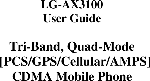    LG-AX3100 User Guide  Tri-Band, Quad-Mode  [PCS/GPS/Cellular/AMPS] CDMA Mobile Phone                       