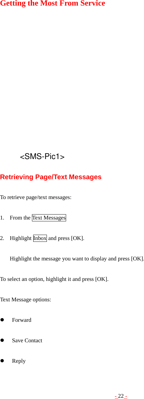 - 22 - Getting the Most From Service                          &lt;SMS-Pic1&gt;  Retrieving Page/Text Messages  To retrieve page/text messages:  1. From the Text Messages    2. Highlight Inbox and press [OK].  Highlight the message you want to display and press [OK].    To select an option, highlight it and press [OK].  Text Message options:  z Forward  z Save Contact  z Reply 