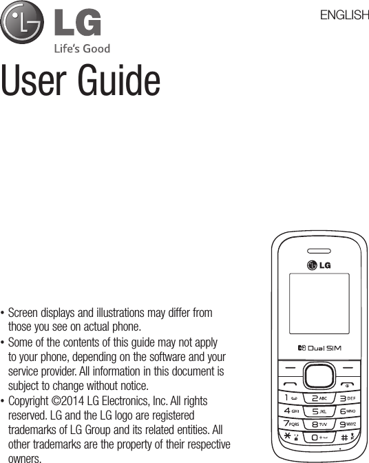User Guide •Screen displays and illustrations may differ from those you see on actual phone. •Some of the contents of this guide may not apply to your phone, depending on the software and your service provider. All information in this document is subject to change without notice. •Copyright ©2014 LG Electronics, Inc. All rights reserved. LG and the LG logo are registered trademarks of LG Group and its related entities. All other trademarks are the property of their respective owners.ENGLISH