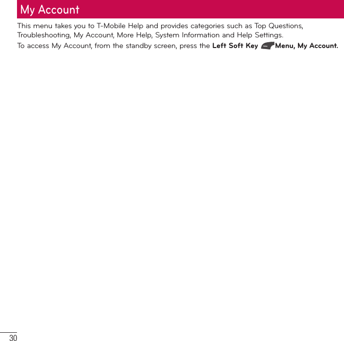 30This menu takes you to T-Mobile Help and provides categories such as Top Questions, Troubleshooting, My Account, More Help, System Information and Help Settings.To access My Account, from the standby screen, press the Left Soft Key Menu, My Account.My Account