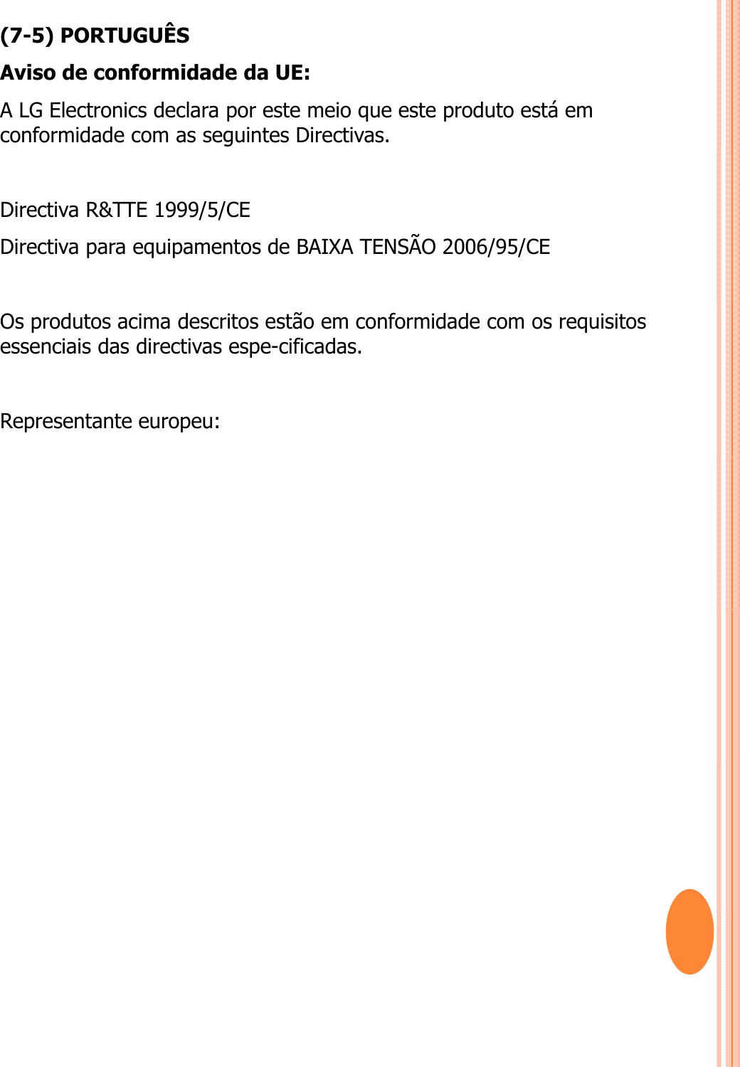 (7-5) PORTUGUÊSAviso de conformidade da UE: A LG Electronics declara por este meio que este produto está em conformidade com as seguintes Directivas. Directiva R&amp;TTE 1999/5/CE Directiva para equipamentos de BAIXA TENSÃO 2006/95/CE Os produtos acima descritos estão em conformidade com os requisitos essenciais das directivas espe-cificadas. Representante europeu: 