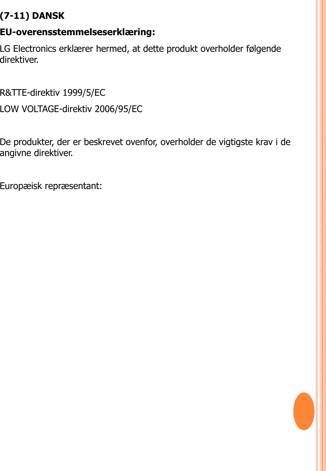 (7-11) DANSKEU-overensstemmelseserklæring: LG Electronics erklærer hermed, at dette produkt overholder følgende direktiver. R&amp;TTE-direktiv 1999/5/EC LOW VOLTAGE-direktiv 2006/95/EC De produkter, der er beskrevet ovenfor, overholder de vigtigste krav i de angivne direktiver.Europæisk repræsentant: 