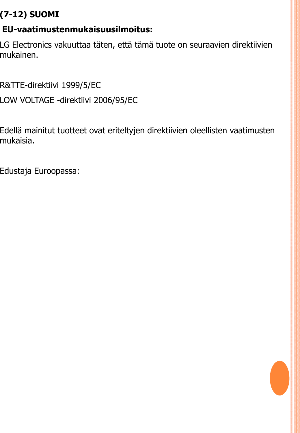 (7-12) SUOMIEU-vaatimustenmukaisuusilmoitus: LG Electronics vakuuttaa täten, että tämä tuote on seuraavien direktiivien mukainen. R&amp;TTE-direktiivi 1999/5/EC LOW VOLTAGE -direktiivi 2006/95/EC Edellä mainitut tuotteet ovat eriteltyjen direktiivien oleellisten vaatimusten mukaisia. Edustaja Euroopassa: 