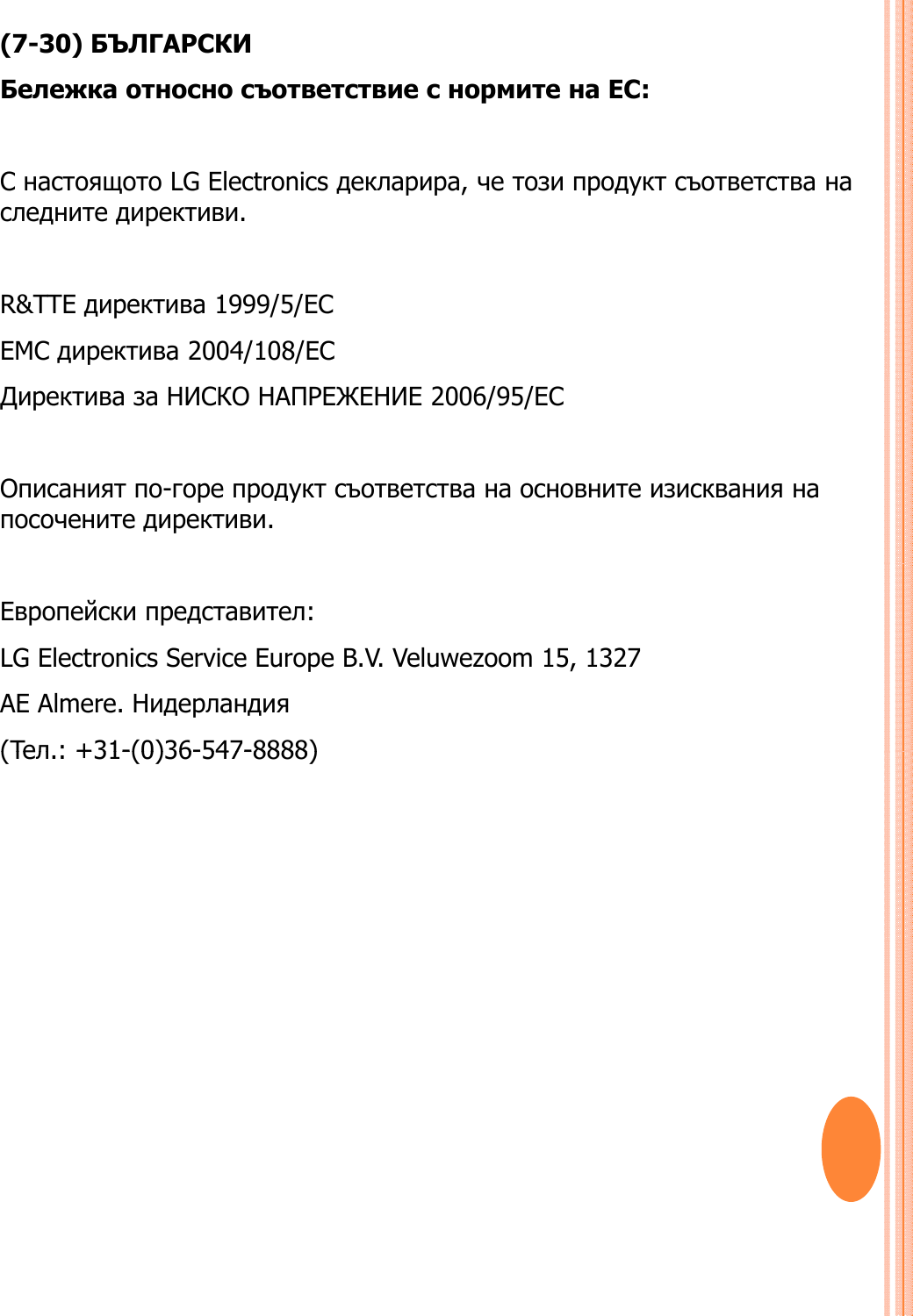 (7-30) БЪЛГАРСКИБележка относно съответствие с нормите на ЕС:СнастоящотоLG Electronicsдекларира,четозипродуктсъответстванаС настоящотоLG Electronics декларира, четозипродуктсъответстванаследните директиви. R&amp;TTE директива 1999/5/EC EMC директива 2004/108/EC Директива за НИСКО НАПРЕЖЕНИЕ 2006/95/ECОписаният по-горе продукт съответства на основните изисквания напосочените директиви.Европейски представител:LG Electronics Service Europe B.V. Veluwezoom 15, 1327AE Almere. Нидерландия(Teл:+31-(0)36-547-8888)(Teл.: +31-(0)36-547-8888)