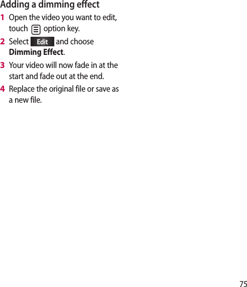 75Adding a dimming effectOpen the video you want to edit, touch option key. Select Edit and choose Dimming Effect.Your video will now fade in at the start and fade out at the end.Replace the original file or save as a new file.1 2 3 4