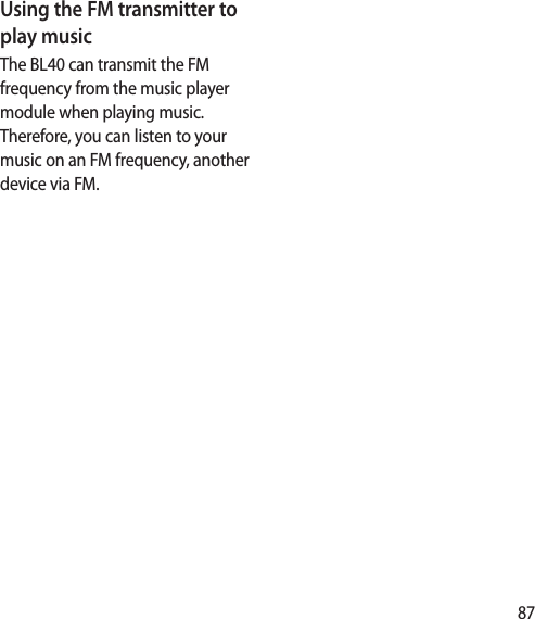 87Using the FM transmitter to play musicThe BL40 can transmit the FM frequency from the music player module when playing music. Therefore, you can listen to your music on an FM frequency, another device via FM.
