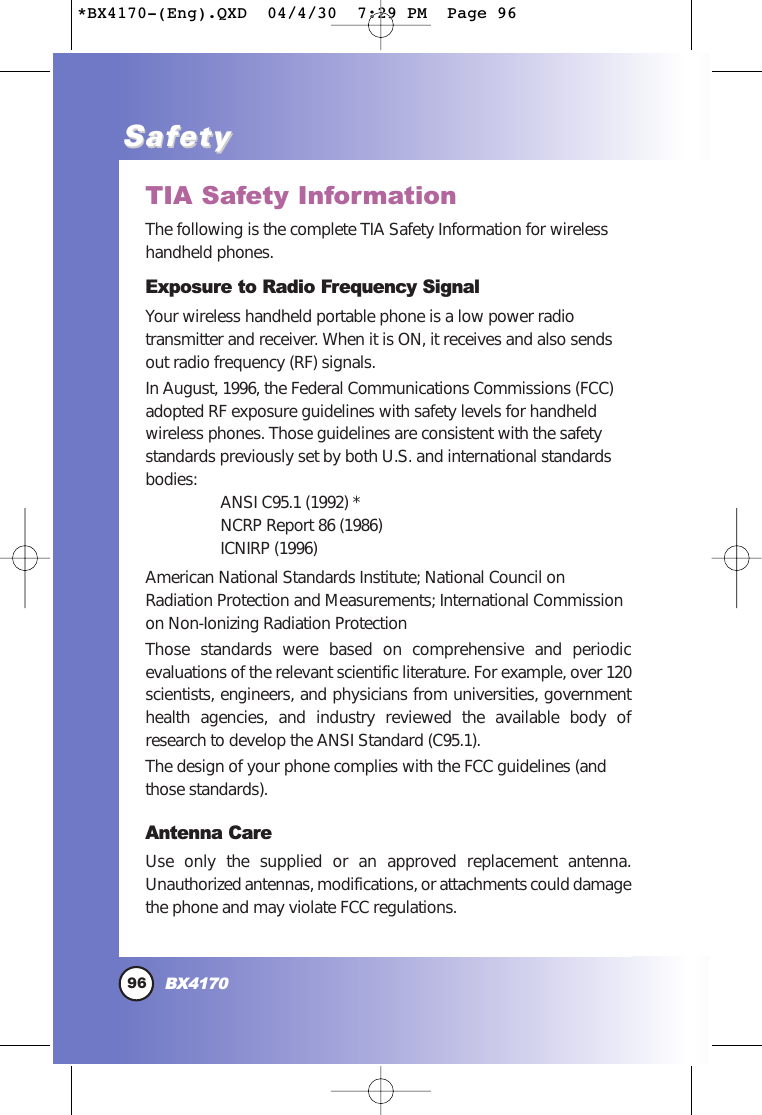 96BX4170SafetySafetyTIA Safety InformationThe following is the complete TIA Safety Information for wirelesshandheld phones. Exposure to Radio Frequency SignalYour wireless handheld portable phone is a low power radiotransmitter and receiver. When it is ON, it receives and also sendsout radio frequency (RF) signals.In August, 1996, the Federal Communications Commissions (FCC)adopted RF exposure guidelines with safety levels for handheldwireless phones. Those guidelines are consistent with the safetystandards previously set by both U.S. and international standardsbodies: ANSI C95.1 (1992) *NCRP Report 86 (1986)ICNIRP (1996)American National Standards Institute; National Council onRadiation Protection and Measurements; International Commissionon Non-Ionizing Radiation ProtectionThose standards were based on comprehensive and periodicevaluations of the relevant scientific literature. For example, over 120scientists, engineers, and physicians from universities, governmenthealth agencies, and industry reviewed the available body ofresearch to develop the ANSI Standard (C95.1).The design of your phone complies with the FCC guidelines (andthose standards).Antenna CareUse only the supplied or an approved replacement antenna.Unauthorized antennas, modifications, or attachments could damagethe phone and may violate FCC regulations.*BX4170-(Eng).QXD  04/4/30  7:29 PM  Page 96