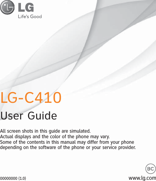 User GuideAll screen shots in this guide are simulated.Actual displays and the color of the phone may vary.Some of the contents in this manual may differ from your phone depending on the software of the phone or your service provider.00000000 (1.0) www.lg.comLG-C410