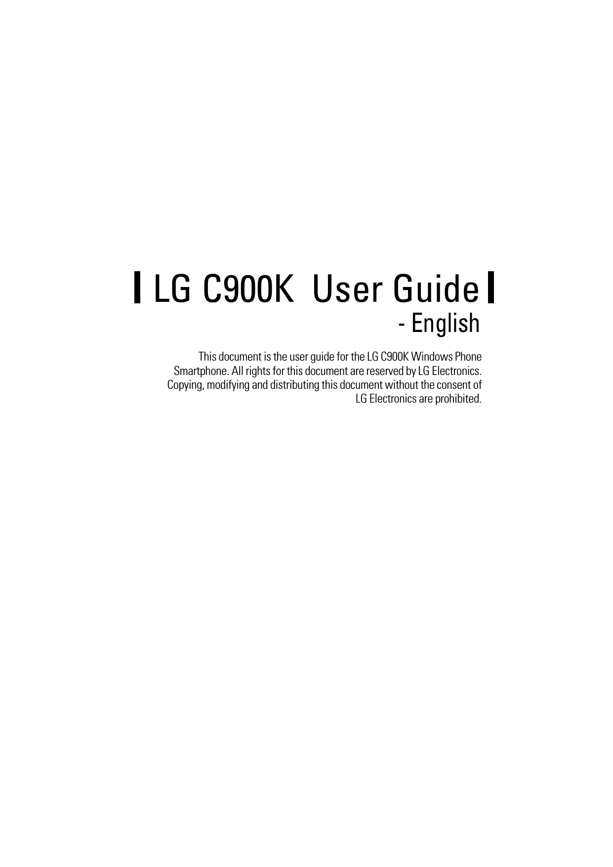 This document is the user guide for the LG C900K Windows Phone Smartphone. All rights for this document are reserved by LG Electronics. Copying, modifying and distributing this document without the consent of LG Electronics are prohibited.LG C900K  User Guide - English